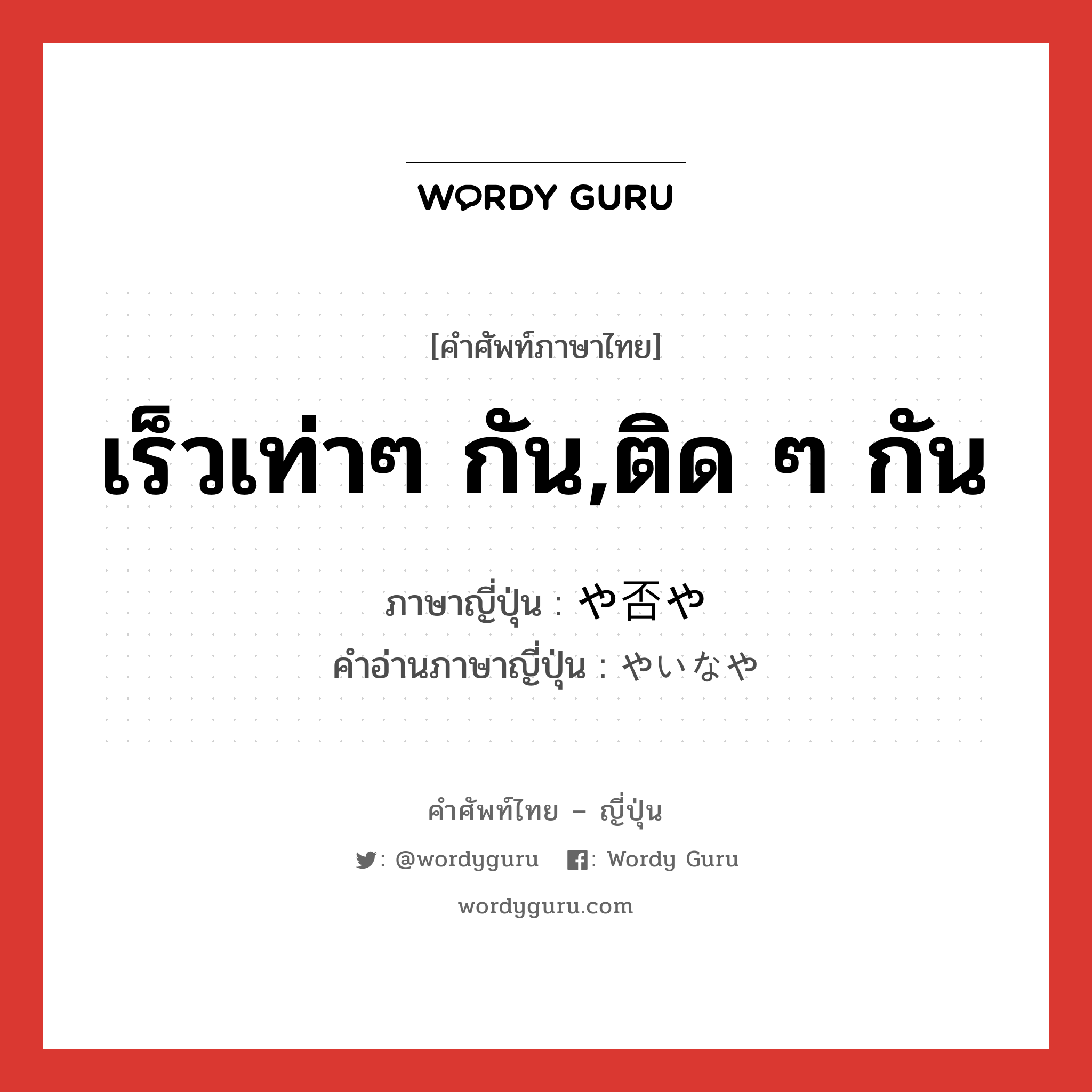 เร็วเท่าๆ กัน,ติด ๆ กัน ภาษาญี่ปุ่นคืออะไร, คำศัพท์ภาษาไทย - ญี่ปุ่น เร็วเท่าๆ กัน,ติด ๆ กัน ภาษาญี่ปุ่น や否や คำอ่านภาษาญี่ปุ่น やいなや หมวด exp หมวด exp