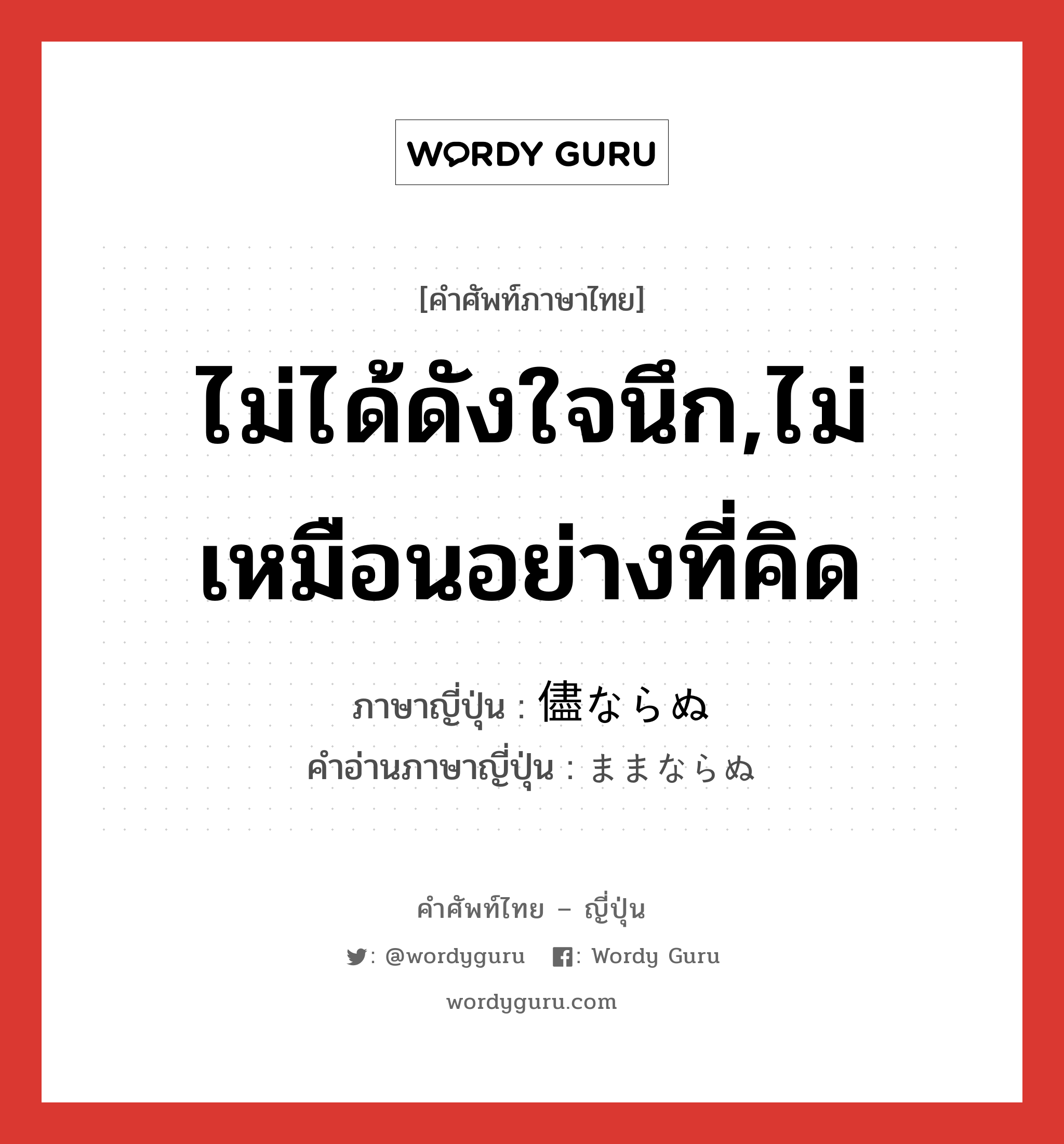 ไม่ได้ดังใจนึก,ไม่เหมือนอย่างที่คิด ภาษาญี่ปุ่นคืออะไร, คำศัพท์ภาษาไทย - ญี่ปุ่น ไม่ได้ดังใจนึก,ไม่เหมือนอย่างที่คิด ภาษาญี่ปุ่น 儘ならぬ คำอ่านภาษาญี่ปุ่น ままならぬ หมวด adj-f หมวด adj-f