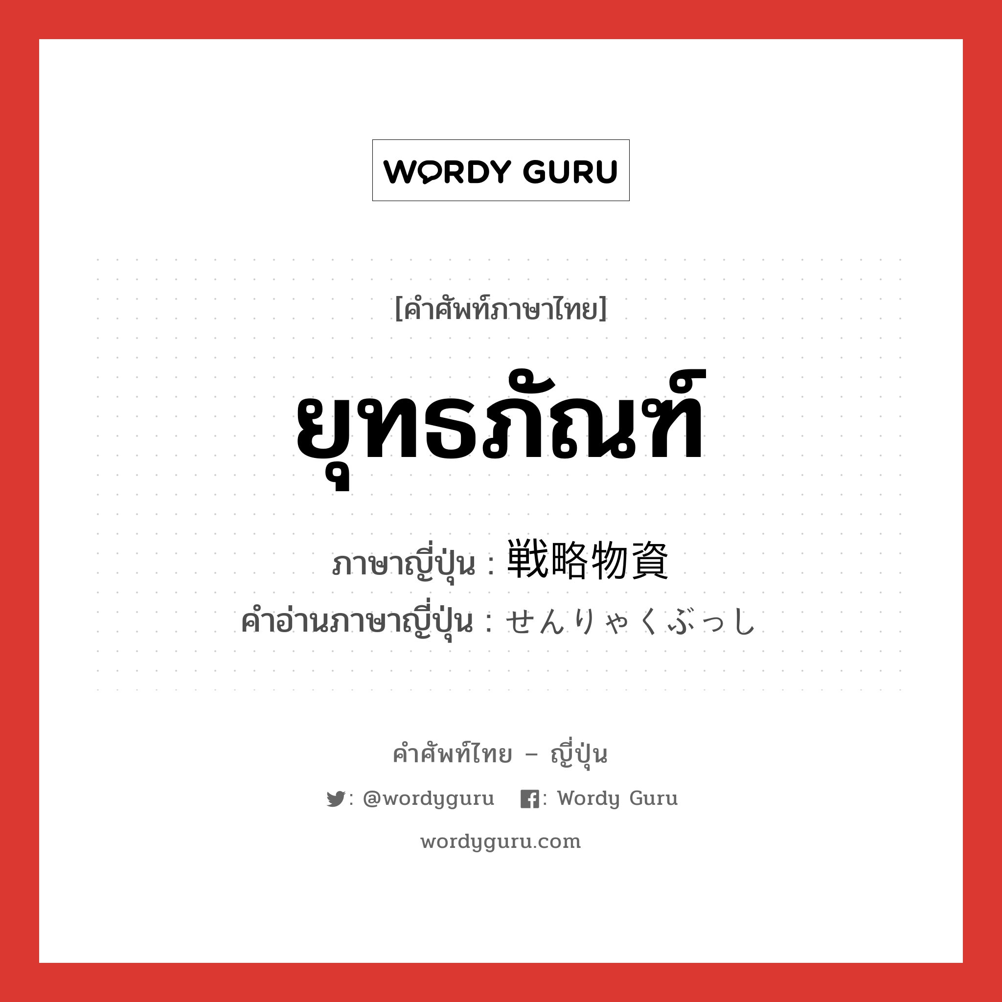 ยุทธภัณฑ์ ภาษาญี่ปุ่นคืออะไร, คำศัพท์ภาษาไทย - ญี่ปุ่น ยุทธภัณฑ์ ภาษาญี่ปุ่น 戦略物資 คำอ่านภาษาญี่ปุ่น せんりゃくぶっし หมวด n หมวด n