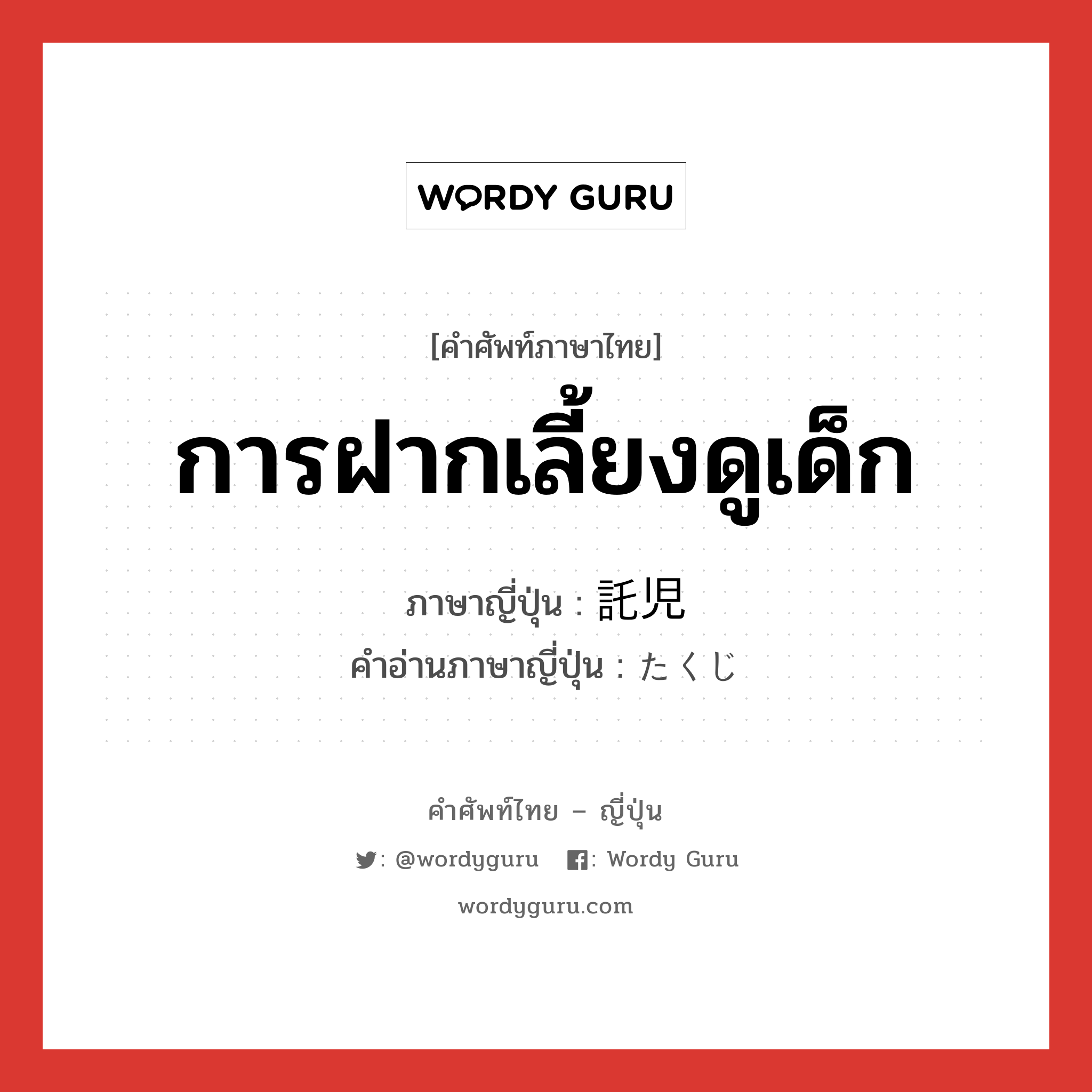 การฝากเลี้ยงดูเด็ก ภาษาญี่ปุ่นคืออะไร, คำศัพท์ภาษาไทย - ญี่ปุ่น การฝากเลี้ยงดูเด็ก ภาษาญี่ปุ่น 託児 คำอ่านภาษาญี่ปุ่น たくじ หมวด n หมวด n