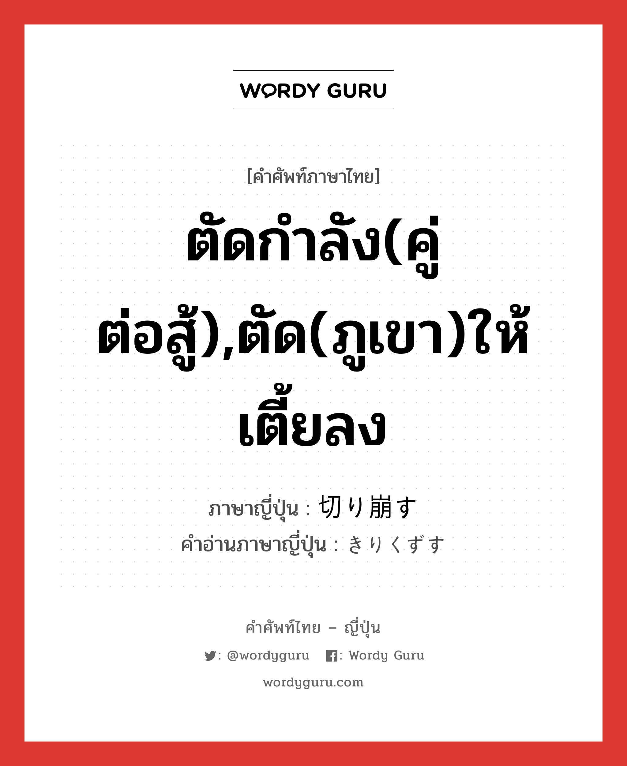 ตัดกำลัง(คู่ต่อสู้),ตัด(ภูเขา)ให้เตี้ยลง ภาษาญี่ปุ่นคืออะไร, คำศัพท์ภาษาไทย - ญี่ปุ่น ตัดกำลัง(คู่ต่อสู้),ตัด(ภูเขา)ให้เตี้ยลง ภาษาญี่ปุ่น 切り崩す คำอ่านภาษาญี่ปุ่น きりくずす หมวด v5s หมวด v5s