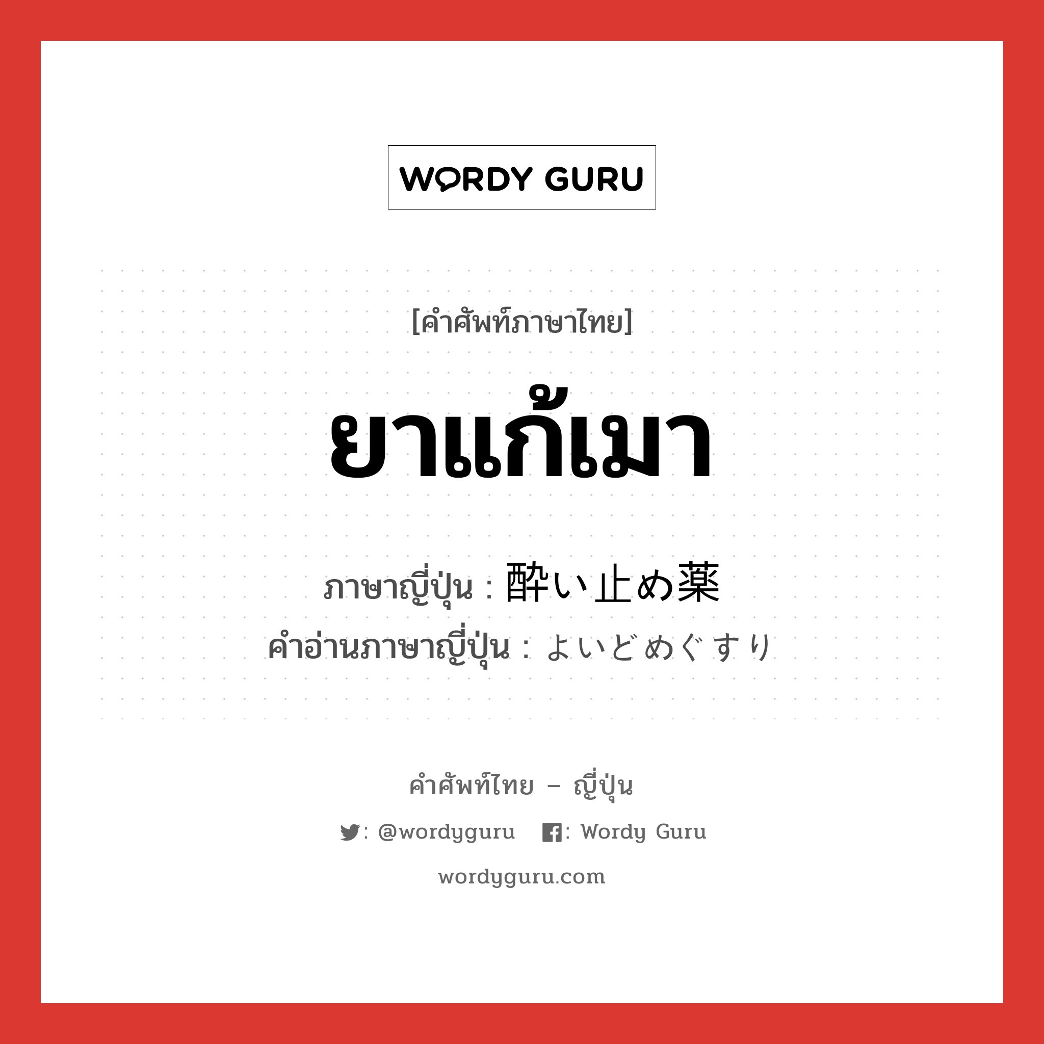 ยาแก้เมา ภาษาญี่ปุ่นคืออะไร, คำศัพท์ภาษาไทย - ญี่ปุ่น ยาแก้เมา ภาษาญี่ปุ่น 酔い止め薬 คำอ่านภาษาญี่ปุ่น よいどめぐすり หมวด n หมวด n