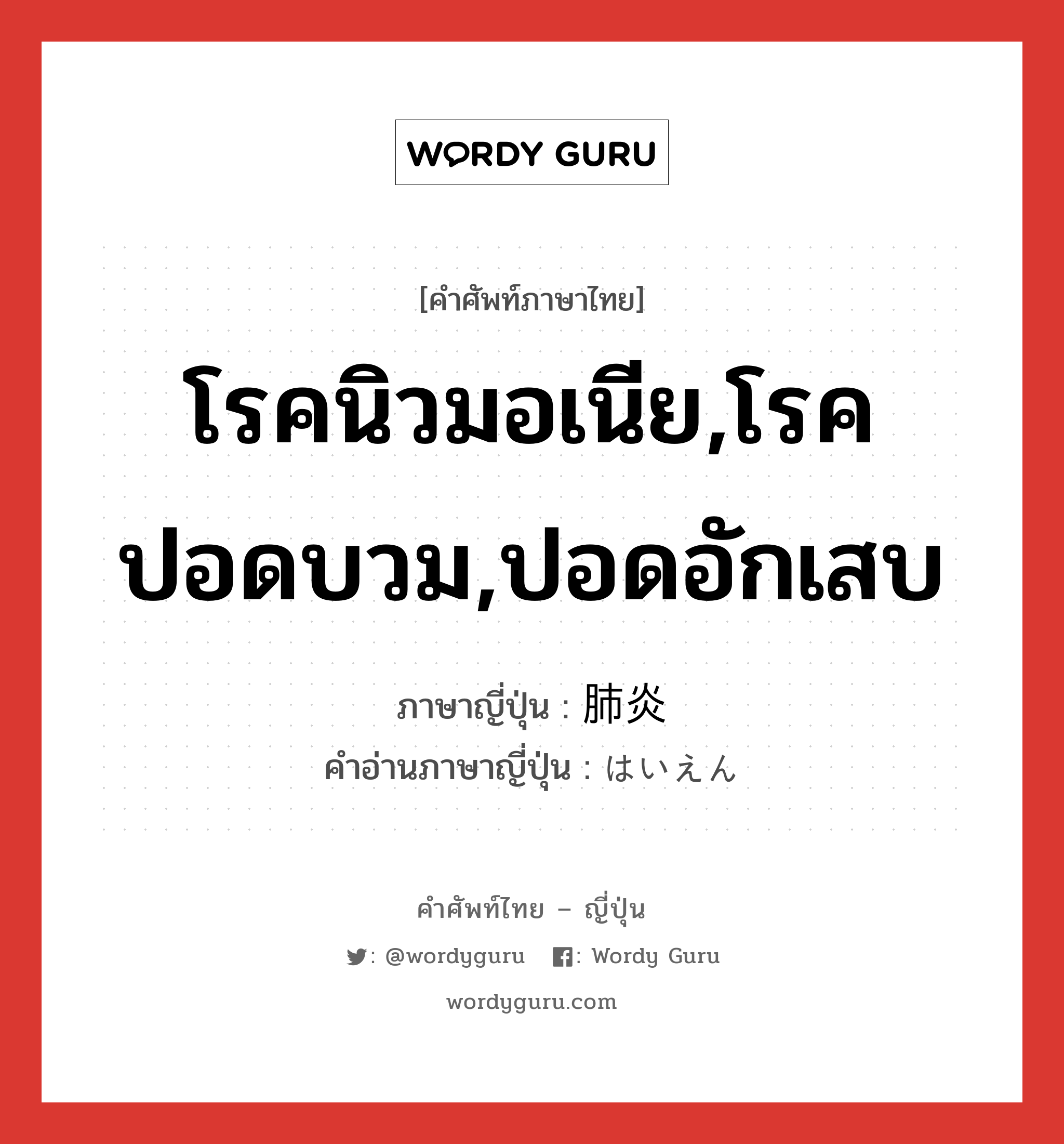 โรคนิวมอเนีย,โรคปอดบวม,ปอดอักเสบ ภาษาญี่ปุ่นคืออะไร, คำศัพท์ภาษาไทย - ญี่ปุ่น โรคนิวมอเนีย,โรคปอดบวม,ปอดอักเสบ ภาษาญี่ปุ่น 肺炎 คำอ่านภาษาญี่ปุ่น はいえん หมวด n หมวด n