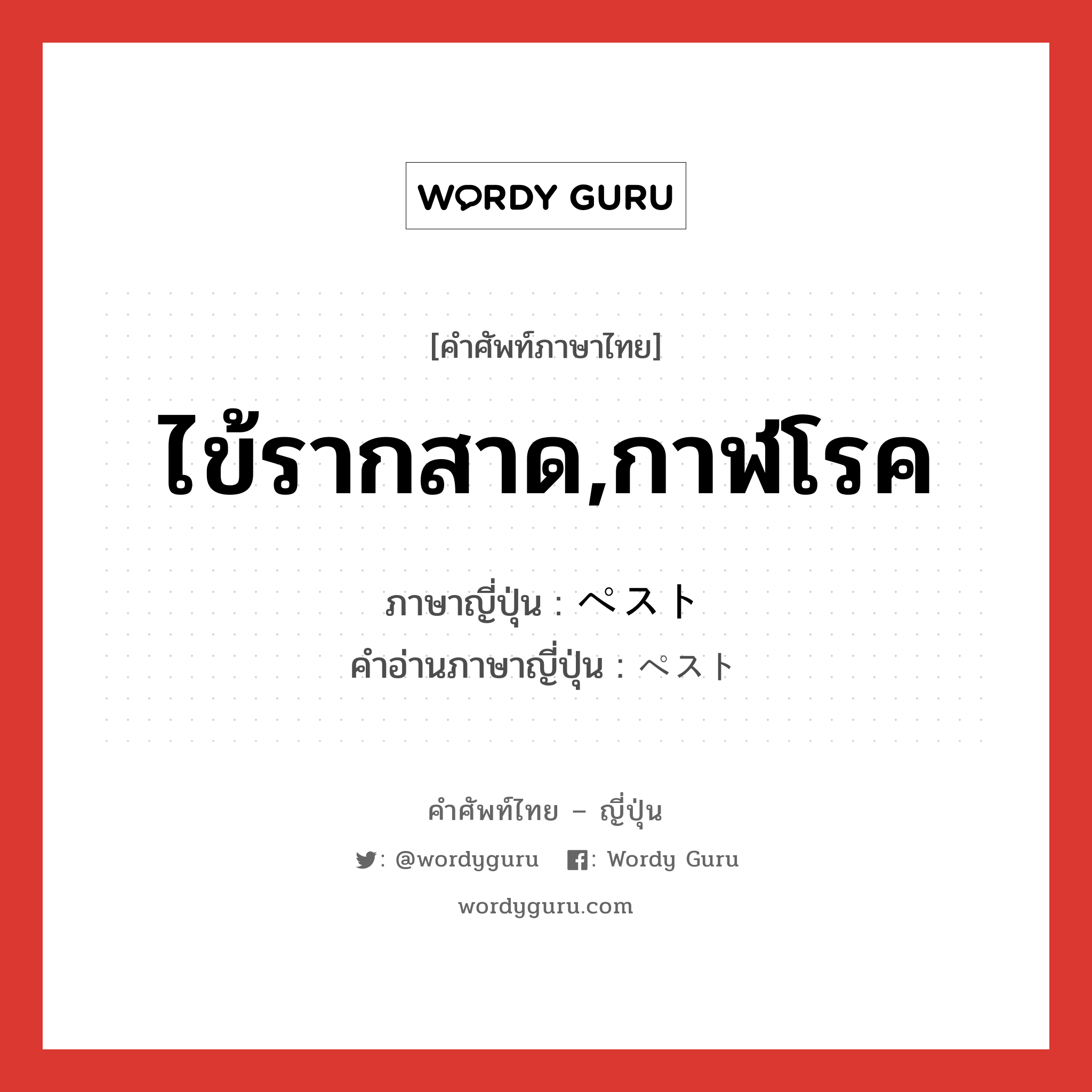 ไข้รากสาด,กาฬโรค ภาษาญี่ปุ่นคืออะไร, คำศัพท์ภาษาไทย - ญี่ปุ่น ไข้รากสาด,กาฬโรค ภาษาญี่ปุ่น ペスト คำอ่านภาษาญี่ปุ่น ペスト หมวด n หมวด n