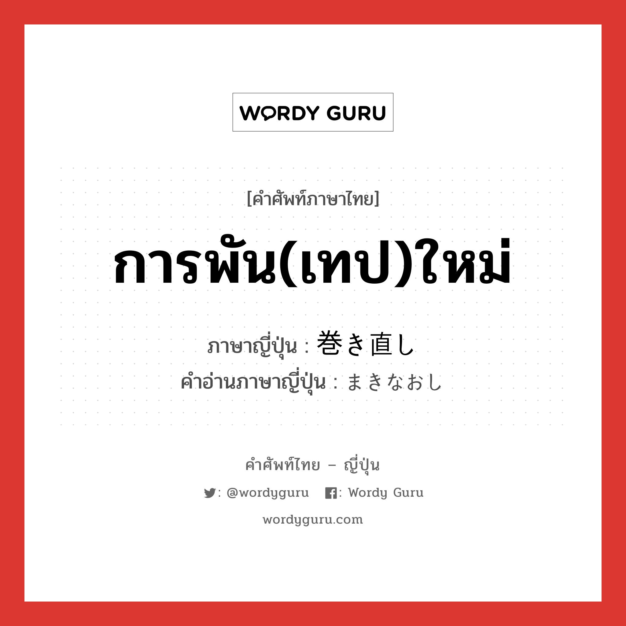 การพัน(เทป)ใหม่ ภาษาญี่ปุ่นคืออะไร, คำศัพท์ภาษาไทย - ญี่ปุ่น การพัน(เทป)ใหม่ ภาษาญี่ปุ่น 巻き直し คำอ่านภาษาญี่ปุ่น まきなおし หมวด n หมวด n