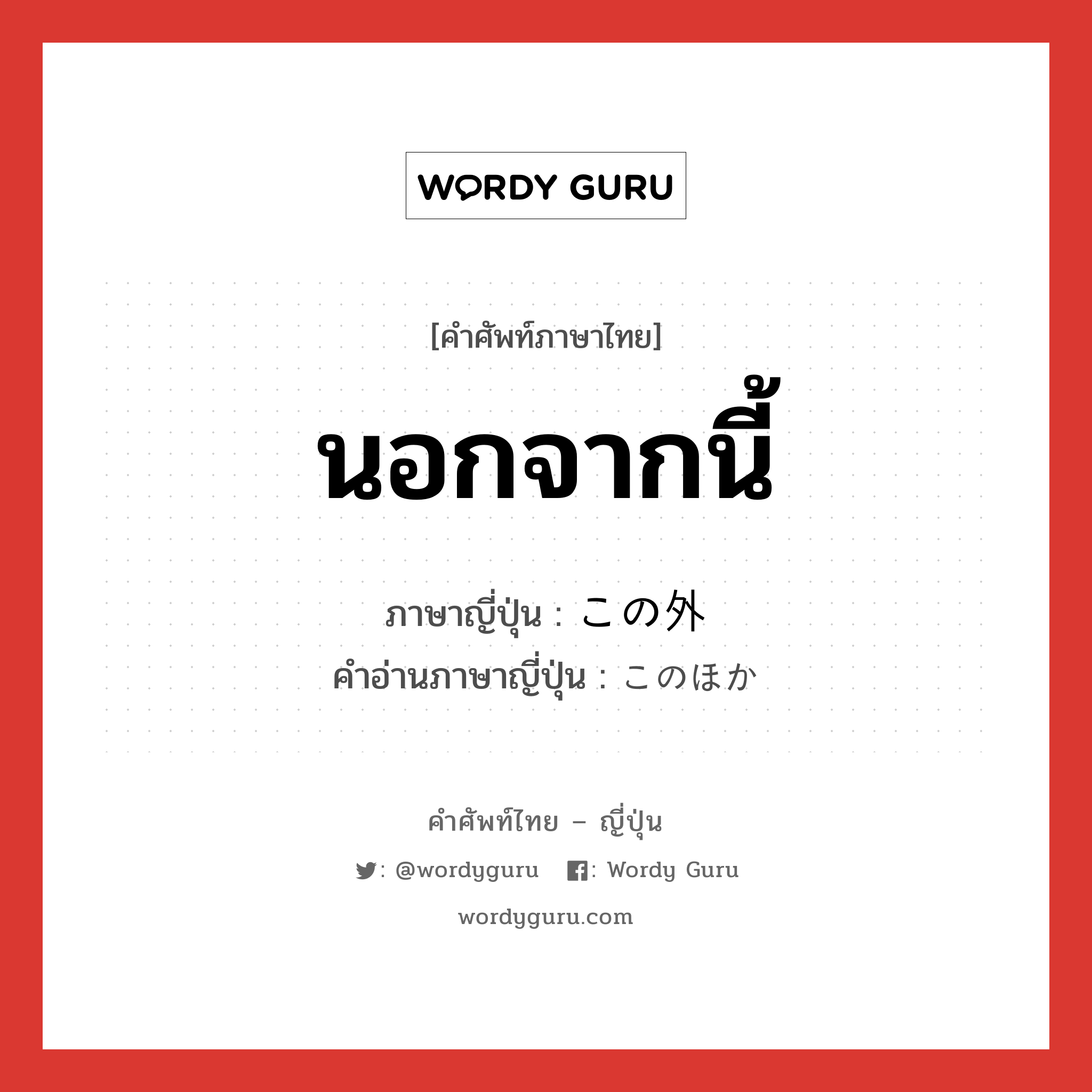 นอกจากนี้ ภาษาญี่ปุ่นคืออะไร, คำศัพท์ภาษาไทย - ญี่ปุ่น นอกจากนี้ ภาษาญี่ปุ่น この外 คำอ่านภาษาญี่ปุ่น このほか หมวด conj หมวด conj