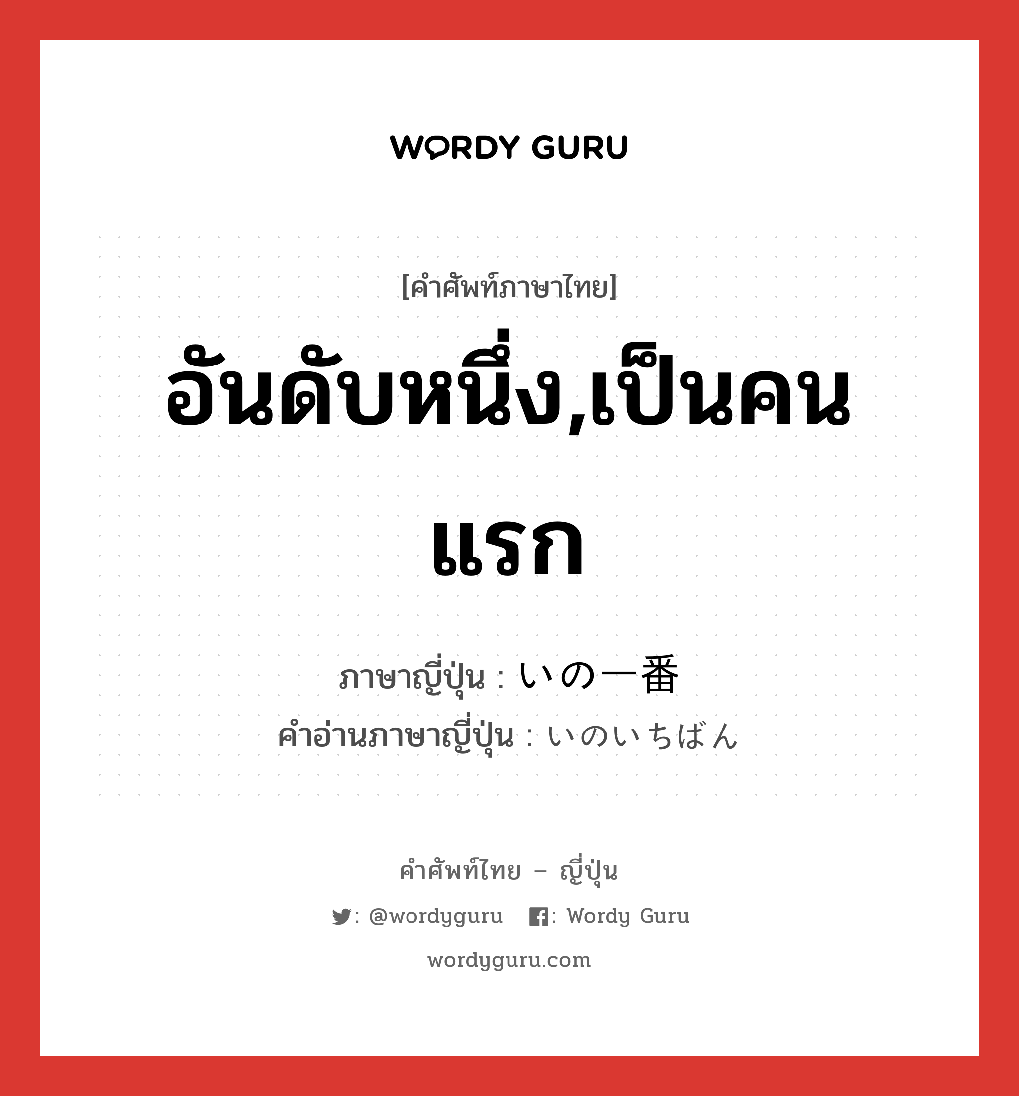 อันดับหนึ่ง,เป็นคนแรก ภาษาญี่ปุ่นคืออะไร, คำศัพท์ภาษาไทย - ญี่ปุ่น อันดับหนึ่ง,เป็นคนแรก ภาษาญี่ปุ่น いの一番 คำอ่านภาษาญี่ปุ่น いのいちばん หมวด exp หมวด exp