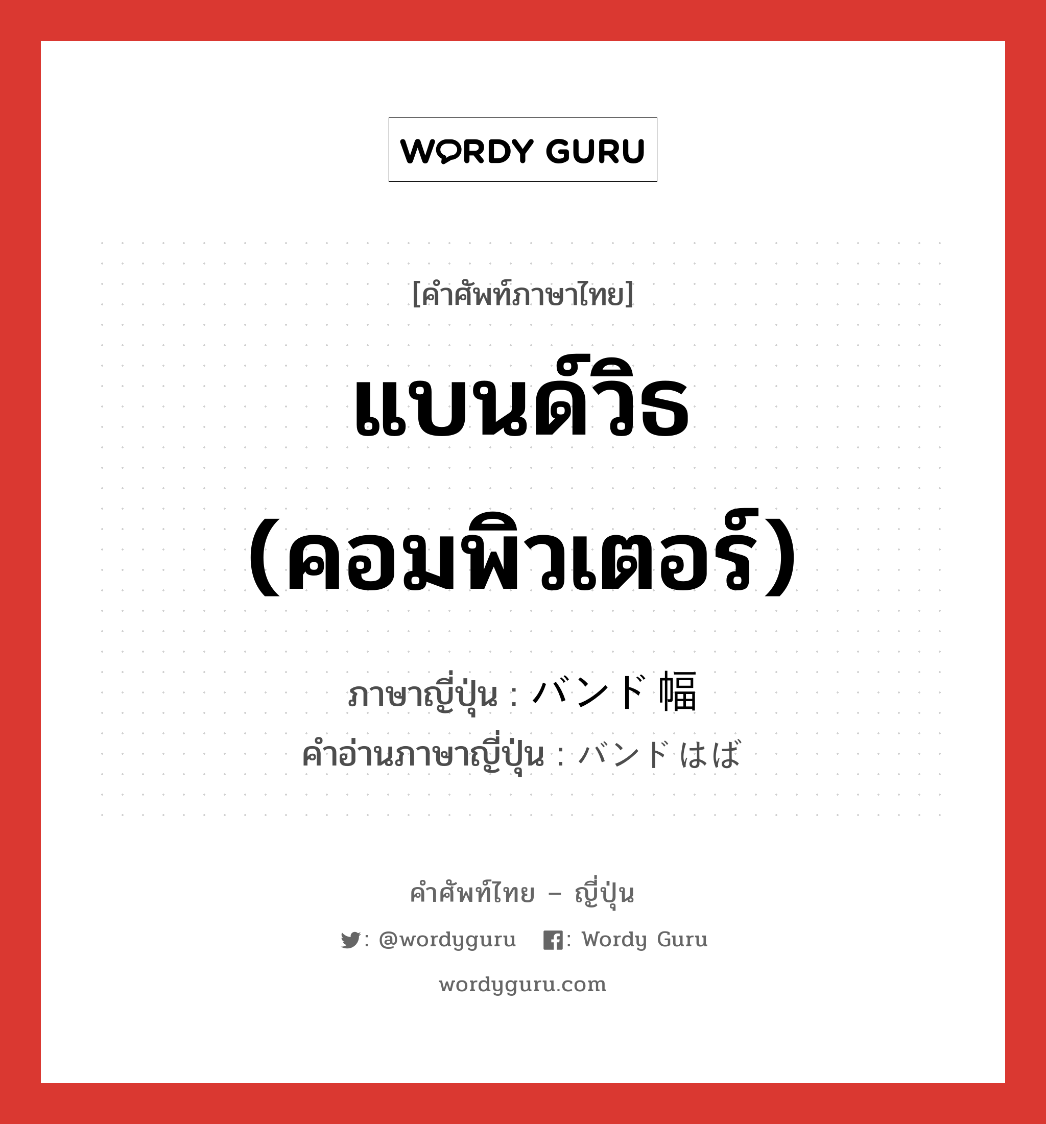 แบนด์วิธ (คอมพิวเตอร์) ภาษาญี่ปุ่นคืออะไร, คำศัพท์ภาษาไทย - ญี่ปุ่น แบนด์วิธ (คอมพิวเตอร์) ภาษาญี่ปุ่น バンド幅 คำอ่านภาษาญี่ปุ่น バンドはば หมวด n หมวด n