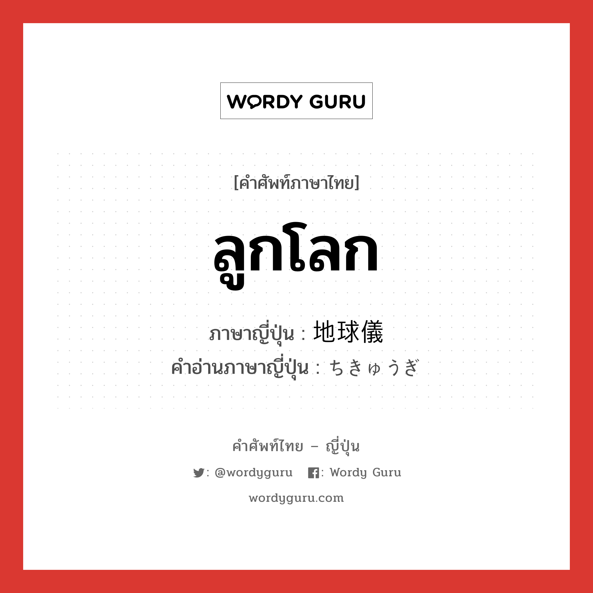 ลูกโลก ภาษาญี่ปุ่นคืออะไร, คำศัพท์ภาษาไทย - ญี่ปุ่น ลูกโลก ภาษาญี่ปุ่น 地球儀 คำอ่านภาษาญี่ปุ่น ちきゅうぎ หมวด n หมวด n