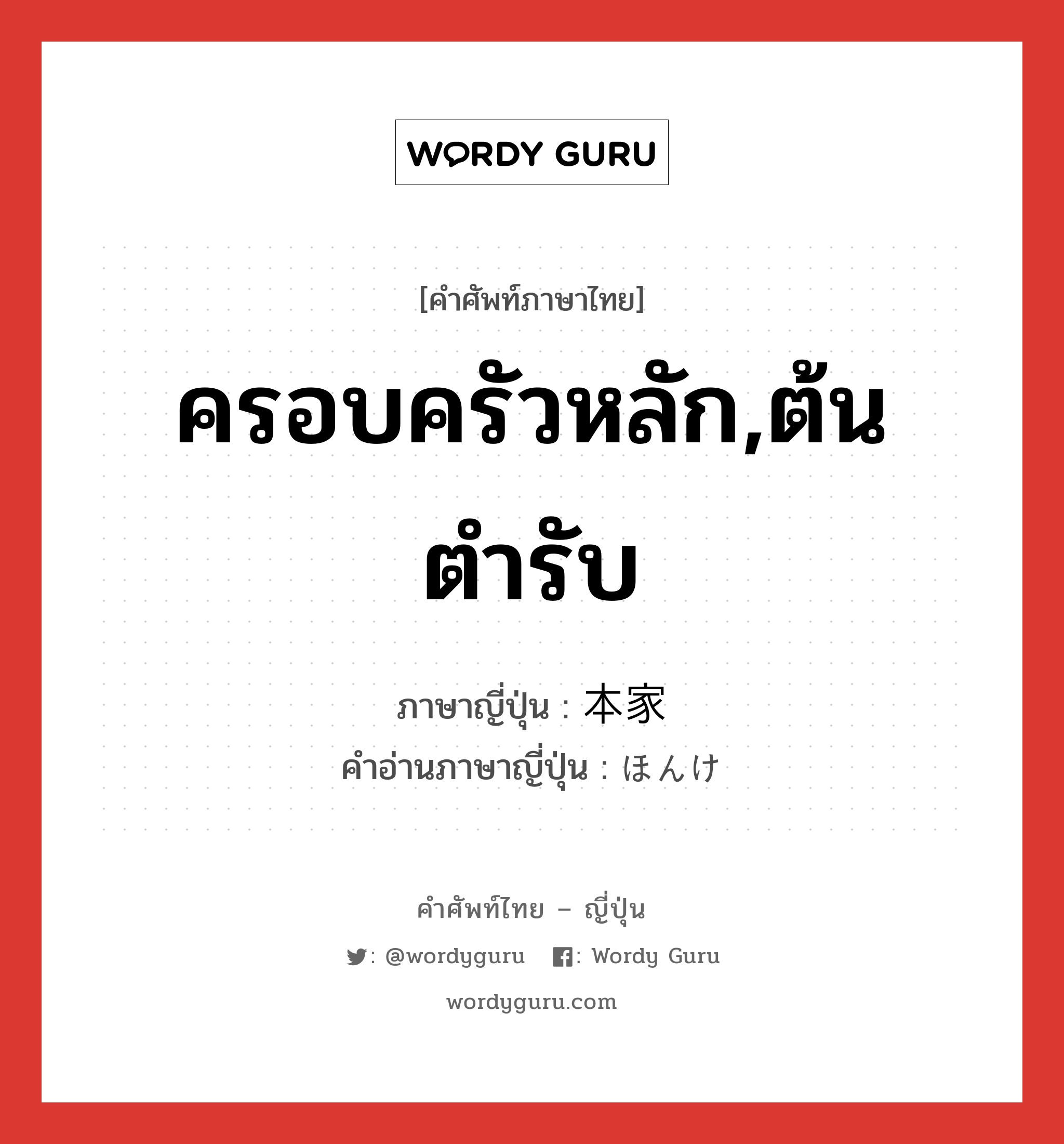 ครอบครัวหลัก,ต้นตำรับ ภาษาญี่ปุ่นคืออะไร, คำศัพท์ภาษาไทย - ญี่ปุ่น ครอบครัวหลัก,ต้นตำรับ ภาษาญี่ปุ่น 本家 คำอ่านภาษาญี่ปุ่น ほんけ หมวด n หมวด n