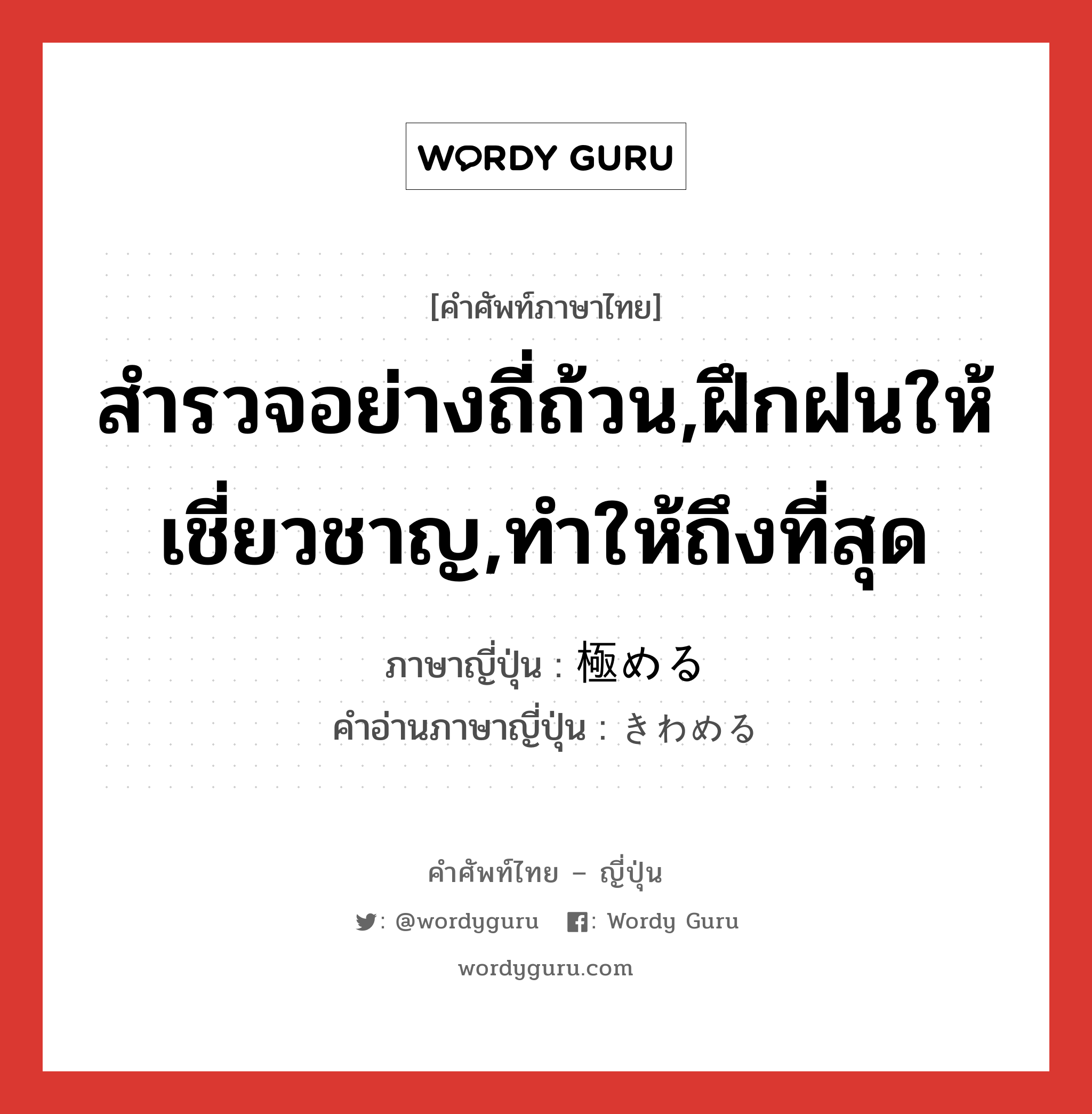 สำรวจอย่างถี่ถ้วน,ฝึกฝนให้เชี่ยวชาญ,ทำให้ถึงที่สุด ภาษาญี่ปุ่นคืออะไร, คำศัพท์ภาษาไทย - ญี่ปุ่น สำรวจอย่างถี่ถ้วน,ฝึกฝนให้เชี่ยวชาญ,ทำให้ถึงที่สุด ภาษาญี่ปุ่น 極める คำอ่านภาษาญี่ปุ่น きわめる หมวด v1 หมวด v1