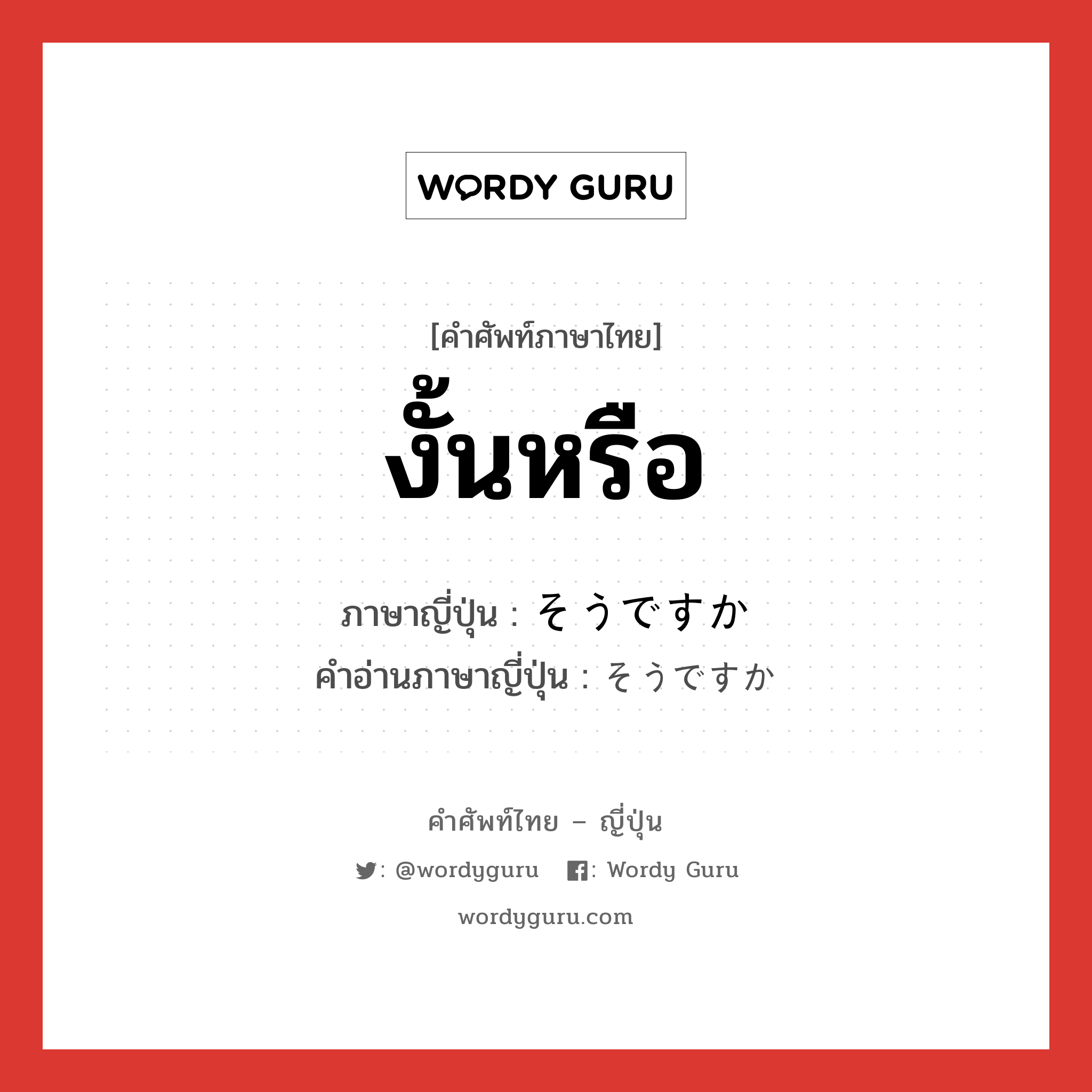 งั้นหรือ ภาษาญี่ปุ่นคืออะไร, คำศัพท์ภาษาไทย - ญี่ปุ่น งั้นหรือ ภาษาญี่ปุ่น そうですか คำอ่านภาษาญี่ปุ่น そうですか หมวด n หมวด n