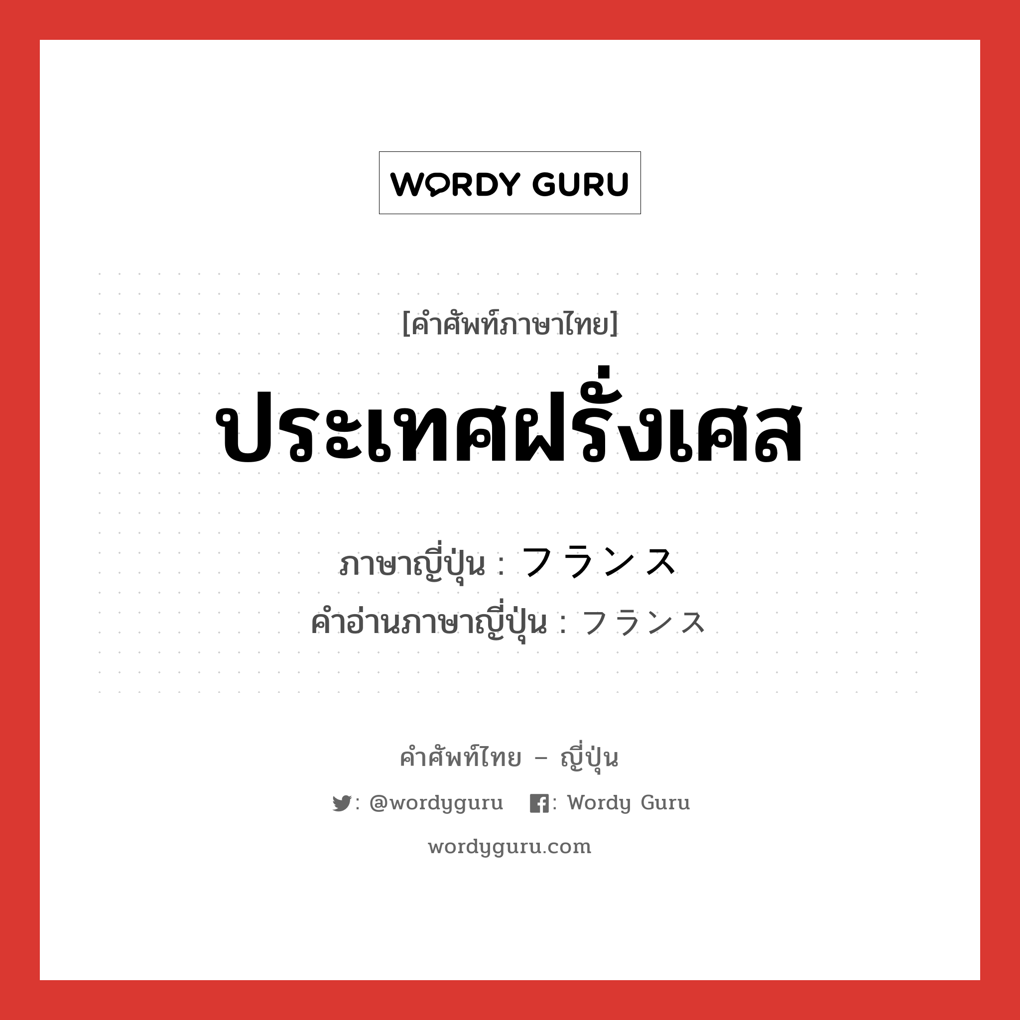 ประเทศฝรั่งเศส ภาษาญี่ปุ่นคืออะไร, คำศัพท์ภาษาไทย - ญี่ปุ่น ประเทศฝรั่งเศส ภาษาญี่ปุ่น フランス คำอ่านภาษาญี่ปุ่น フランス หมวด n หมวด n