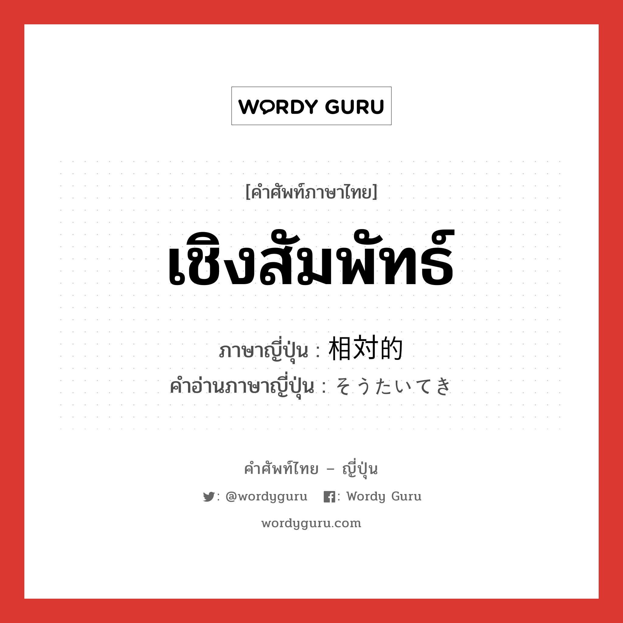 เชิงสัมพัทธ์ ภาษาญี่ปุ่นคืออะไร, คำศัพท์ภาษาไทย - ญี่ปุ่น เชิงสัมพัทธ์ ภาษาญี่ปุ่น 相対的 คำอ่านภาษาญี่ปุ่น そうたいてき หมวด adj-na หมวด adj-na