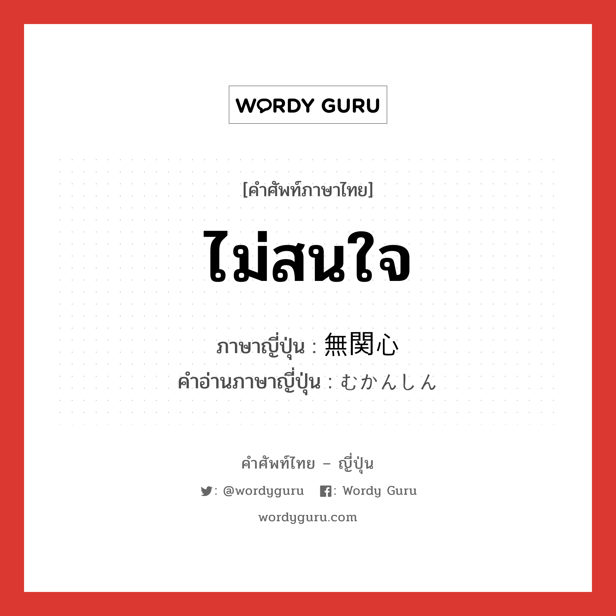 ไม่สนใจ ภาษาญี่ปุ่นคืออะไร, คำศัพท์ภาษาไทย - ญี่ปุ่น ไม่สนใจ ภาษาญี่ปุ่น 無関心 คำอ่านภาษาญี่ปุ่น むかんしん หมวด adj-na หมวด adj-na