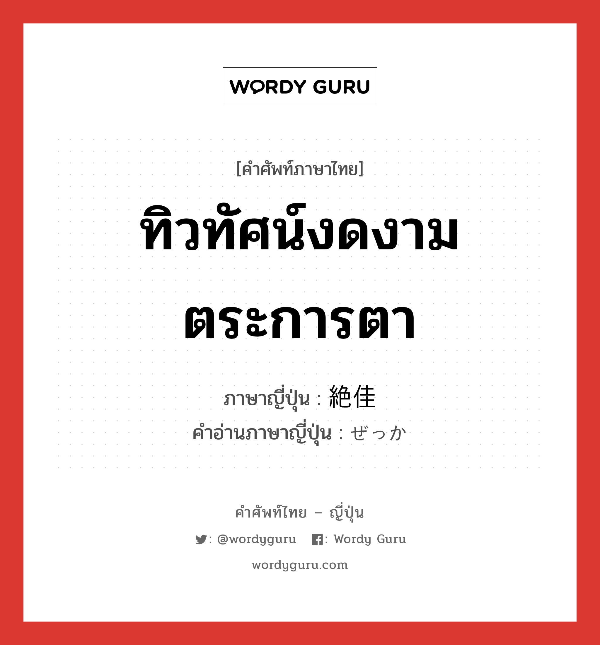 ทิวทัศน์งดงามตระการตา ภาษาญี่ปุ่นคืออะไร, คำศัพท์ภาษาไทย - ญี่ปุ่น ทิวทัศน์งดงามตระการตา ภาษาญี่ปุ่น 絶佳 คำอ่านภาษาญี่ปุ่น ぜっか หมวด n หมวด n