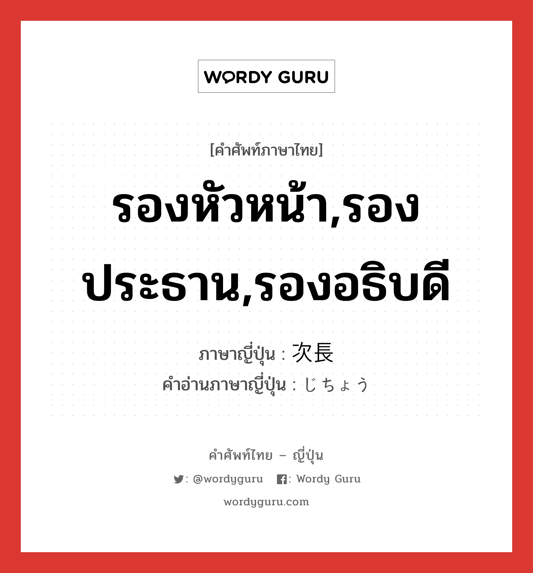 รองหัวหน้า,รองประธาน,รองอธิบดี ภาษาญี่ปุ่นคืออะไร, คำศัพท์ภาษาไทย - ญี่ปุ่น รองหัวหน้า,รองประธาน,รองอธิบดี ภาษาญี่ปุ่น 次長 คำอ่านภาษาญี่ปุ่น じちょう หมวด n หมวด n