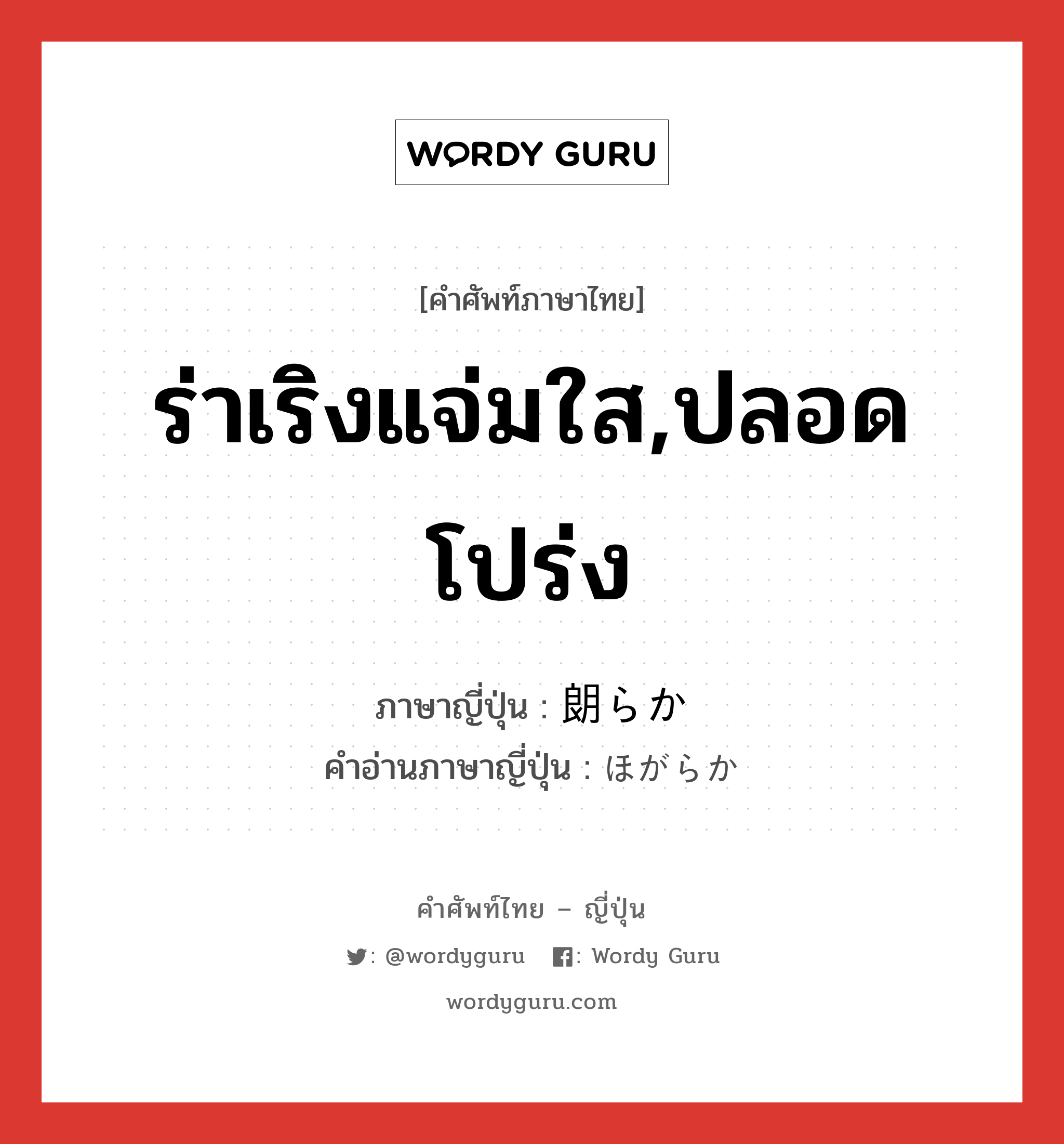 ร่าเริงแจ่มใส,ปลอดโปร่ง ภาษาญี่ปุ่นคืออะไร, คำศัพท์ภาษาไทย - ญี่ปุ่น ร่าเริงแจ่มใส,ปลอดโปร่ง ภาษาญี่ปุ่น 朗らか คำอ่านภาษาญี่ปุ่น ほがらか หมวด adj-na หมวด adj-na