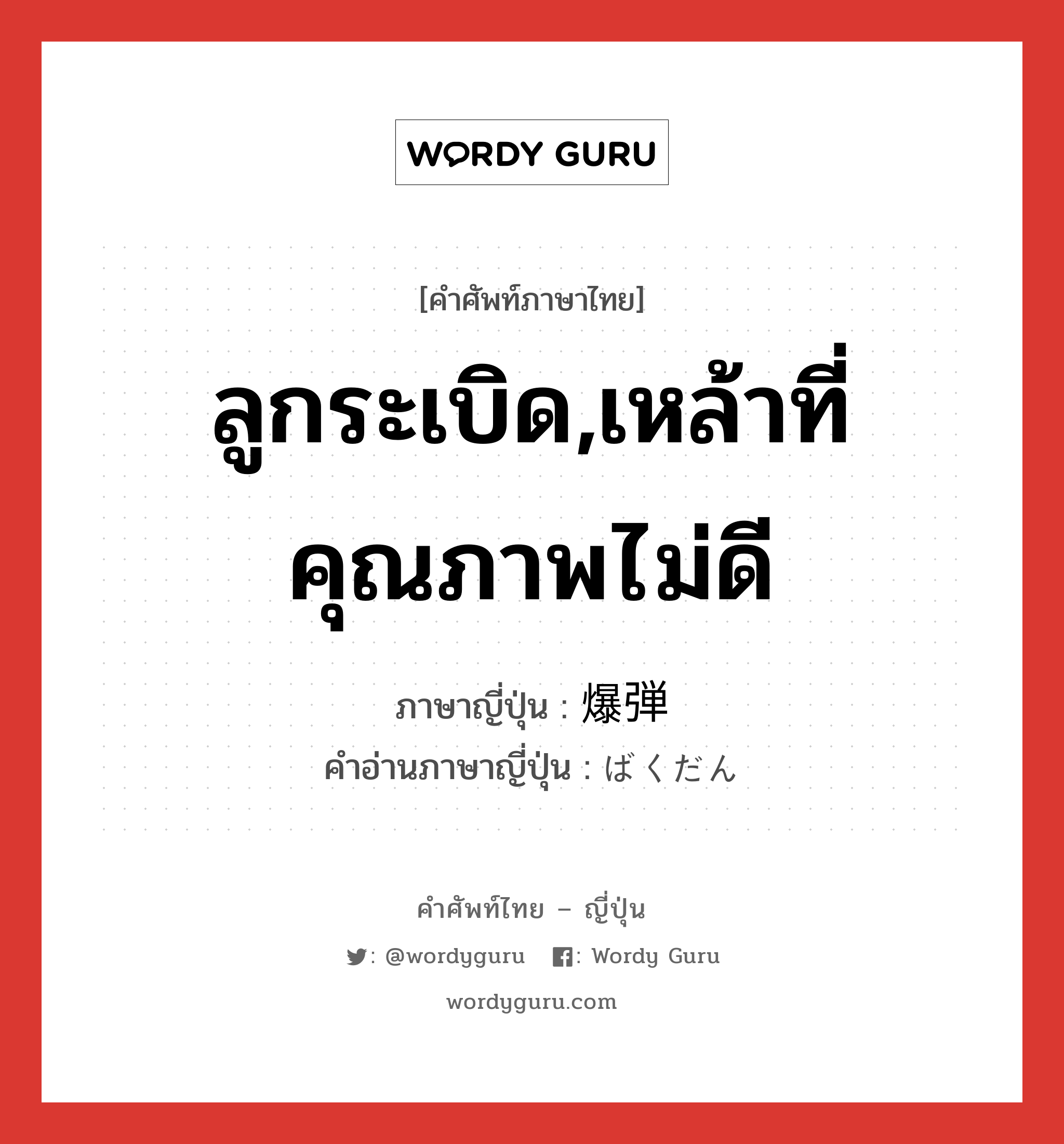 ลูกระเบิด,เหล้าที่คุณภาพไม่ดี ภาษาญี่ปุ่นคืออะไร, คำศัพท์ภาษาไทย - ญี่ปุ่น ลูกระเบิด,เหล้าที่คุณภาพไม่ดี ภาษาญี่ปุ่น 爆弾 คำอ่านภาษาญี่ปุ่น ばくだん หมวด n หมวด n