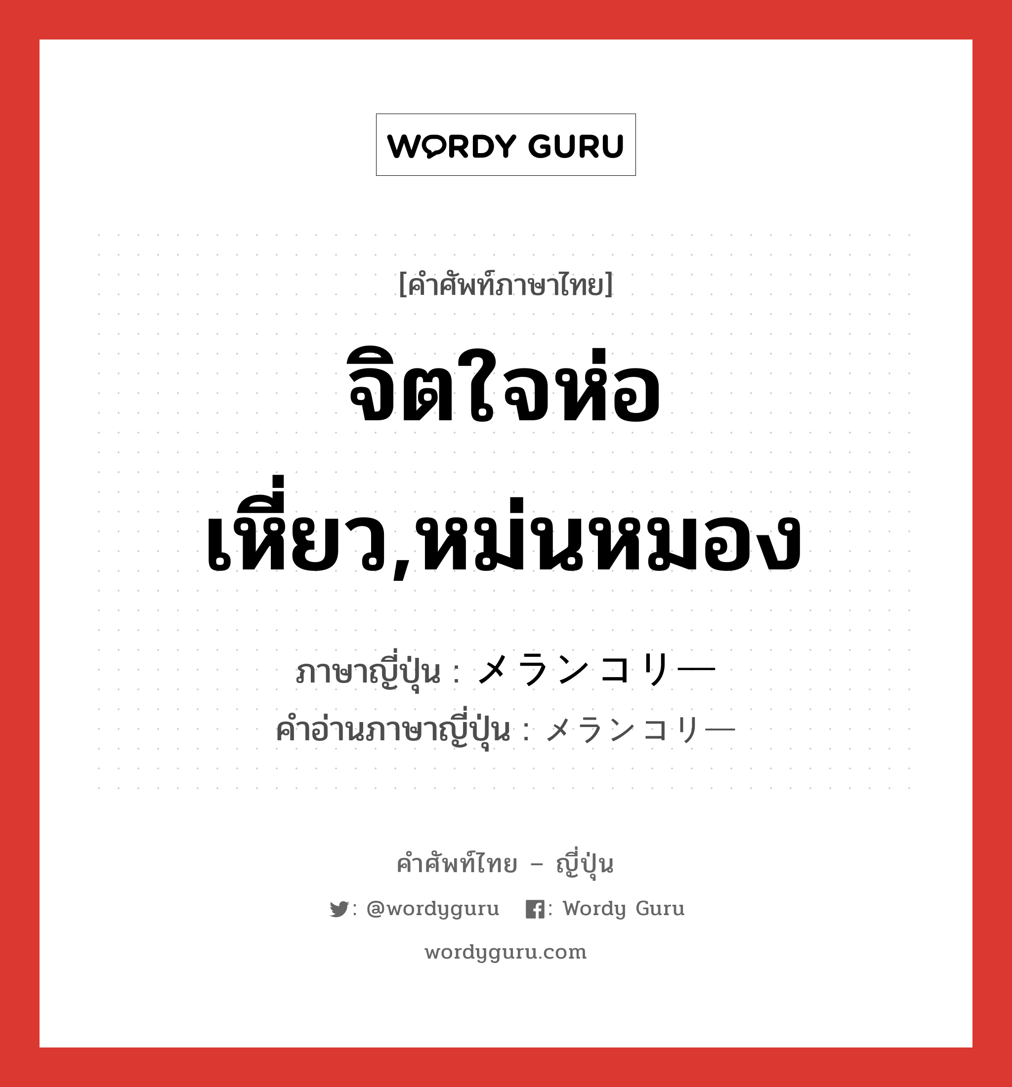 จิตใจห่อเหี่ยว,หม่นหมอง ภาษาญี่ปุ่นคืออะไร, คำศัพท์ภาษาไทย - ญี่ปุ่น จิตใจห่อเหี่ยว,หม่นหมอง ภาษาญี่ปุ่น メランコリー คำอ่านภาษาญี่ปุ่น メランコリー หมวด n หมวด n