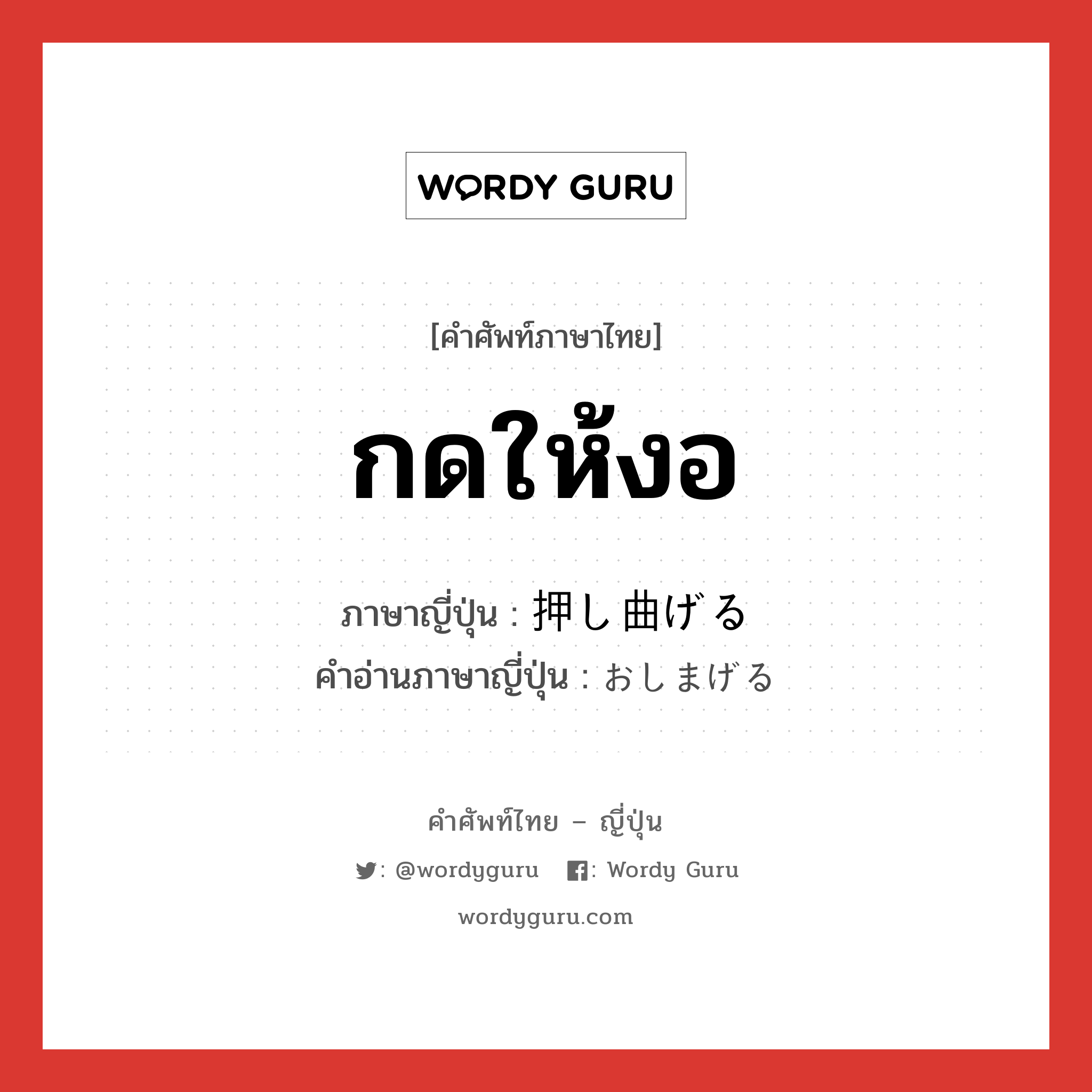 กดให้งอ ภาษาญี่ปุ่นคืออะไร, คำศัพท์ภาษาไทย - ญี่ปุ่น กดให้งอ ภาษาญี่ปุ่น 押し曲げる คำอ่านภาษาญี่ปุ่น おしまげる หมวด v หมวด v