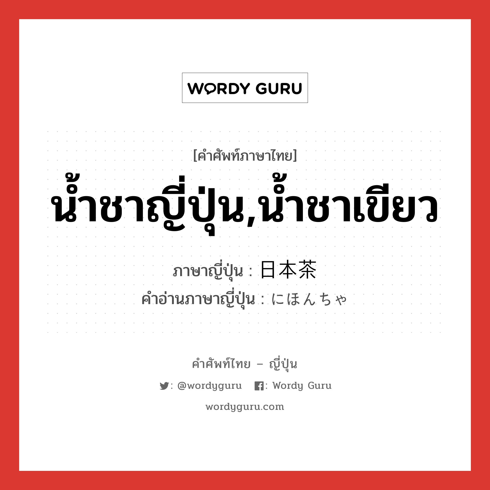 น้ำชาญี่ปุ่น,น้ำชาเขียว ภาษาญี่ปุ่นคืออะไร, คำศัพท์ภาษาไทย - ญี่ปุ่น น้ำชาญี่ปุ่น,น้ำชาเขียว ภาษาญี่ปุ่น 日本茶 คำอ่านภาษาญี่ปุ่น にほんちゃ หมวด n หมวด n