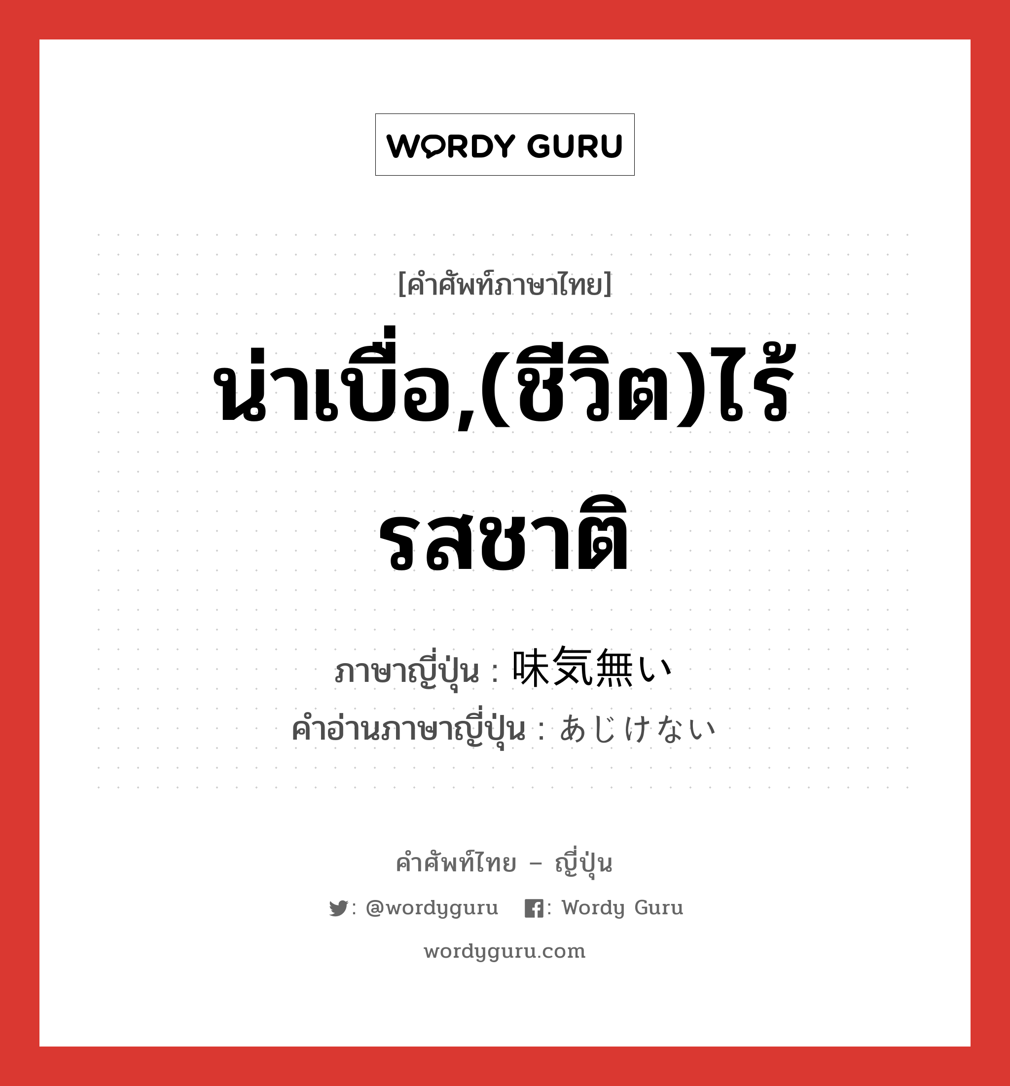 น่าเบื่อ,(ชีวิต)ไร้รสชาติ ภาษาญี่ปุ่นคืออะไร, คำศัพท์ภาษาไทย - ญี่ปุ่น น่าเบื่อ,(ชีวิต)ไร้รสชาติ ภาษาญี่ปุ่น 味気無い คำอ่านภาษาญี่ปุ่น あじけない หมวด adj-i หมวด adj-i