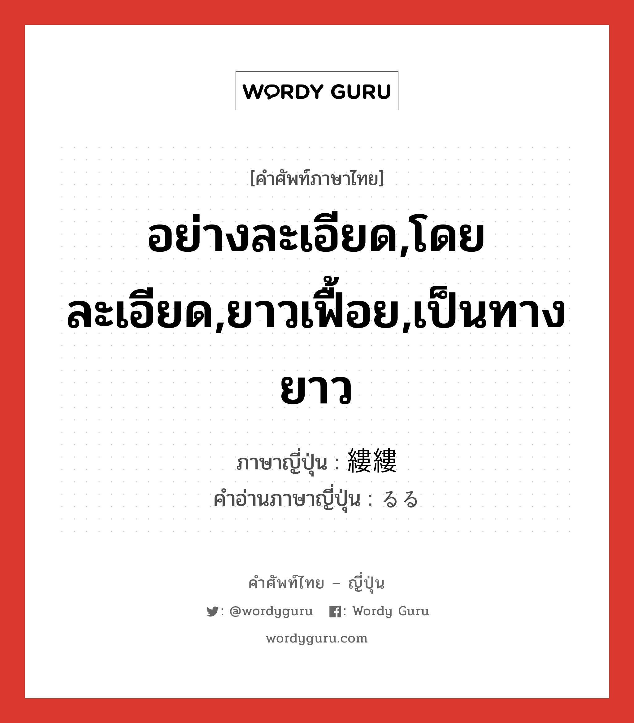 อย่างละเอียด,โดยละเอียด,ยาวเฟื้อย,เป็นทางยาว ภาษาญี่ปุ่นคืออะไร, คำศัพท์ภาษาไทย - ญี่ปุ่น อย่างละเอียด,โดยละเอียด,ยาวเฟื้อย,เป็นทางยาว ภาษาญี่ปุ่น 縷縷 คำอ่านภาษาญี่ปุ่น るる หมวด adj-t หมวด adj-t