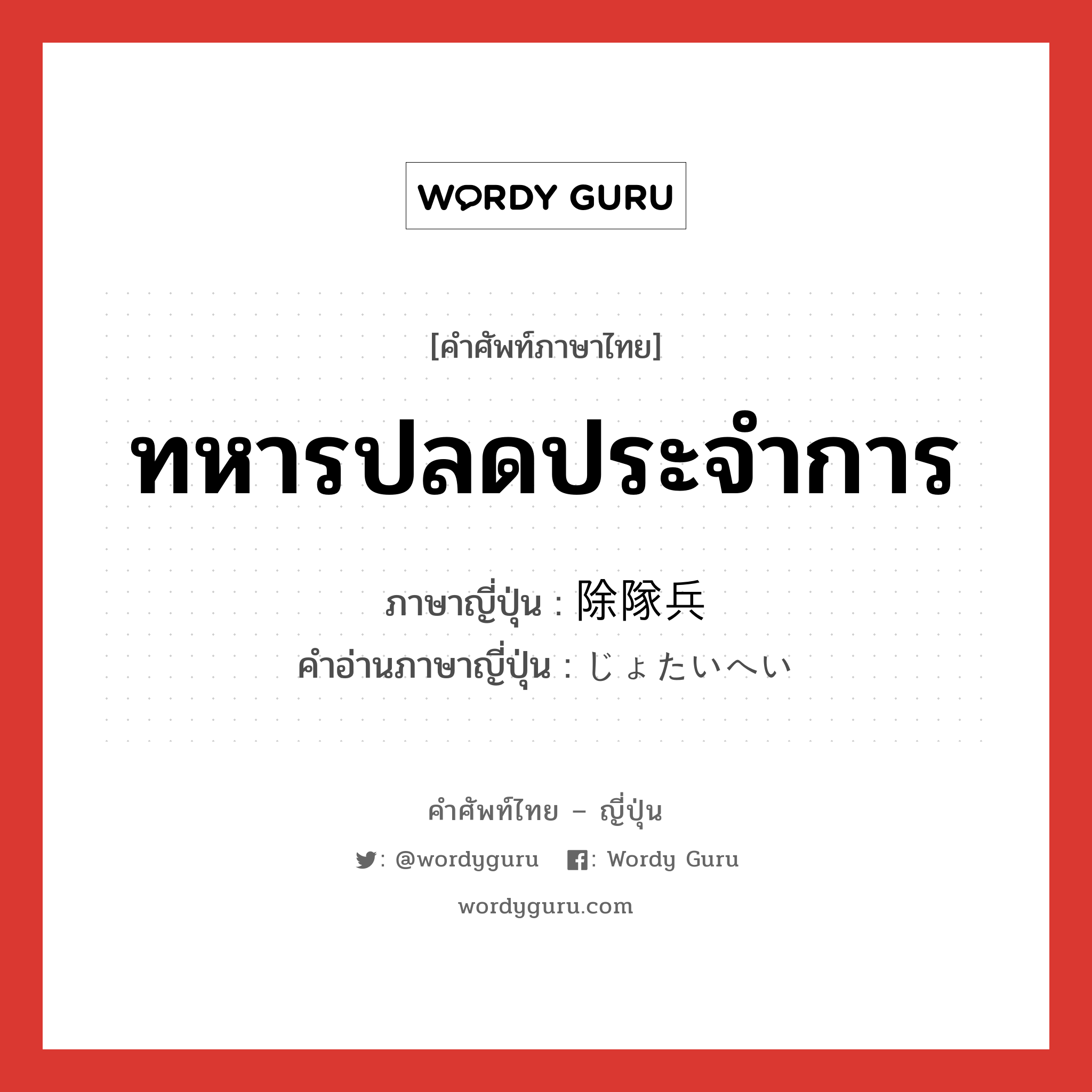 ทหารปลดประจำการ ภาษาญี่ปุ่นคืออะไร, คำศัพท์ภาษาไทย - ญี่ปุ่น ทหารปลดประจำการ ภาษาญี่ปุ่น 除隊兵 คำอ่านภาษาญี่ปุ่น じょたいへい หมวด n หมวด n