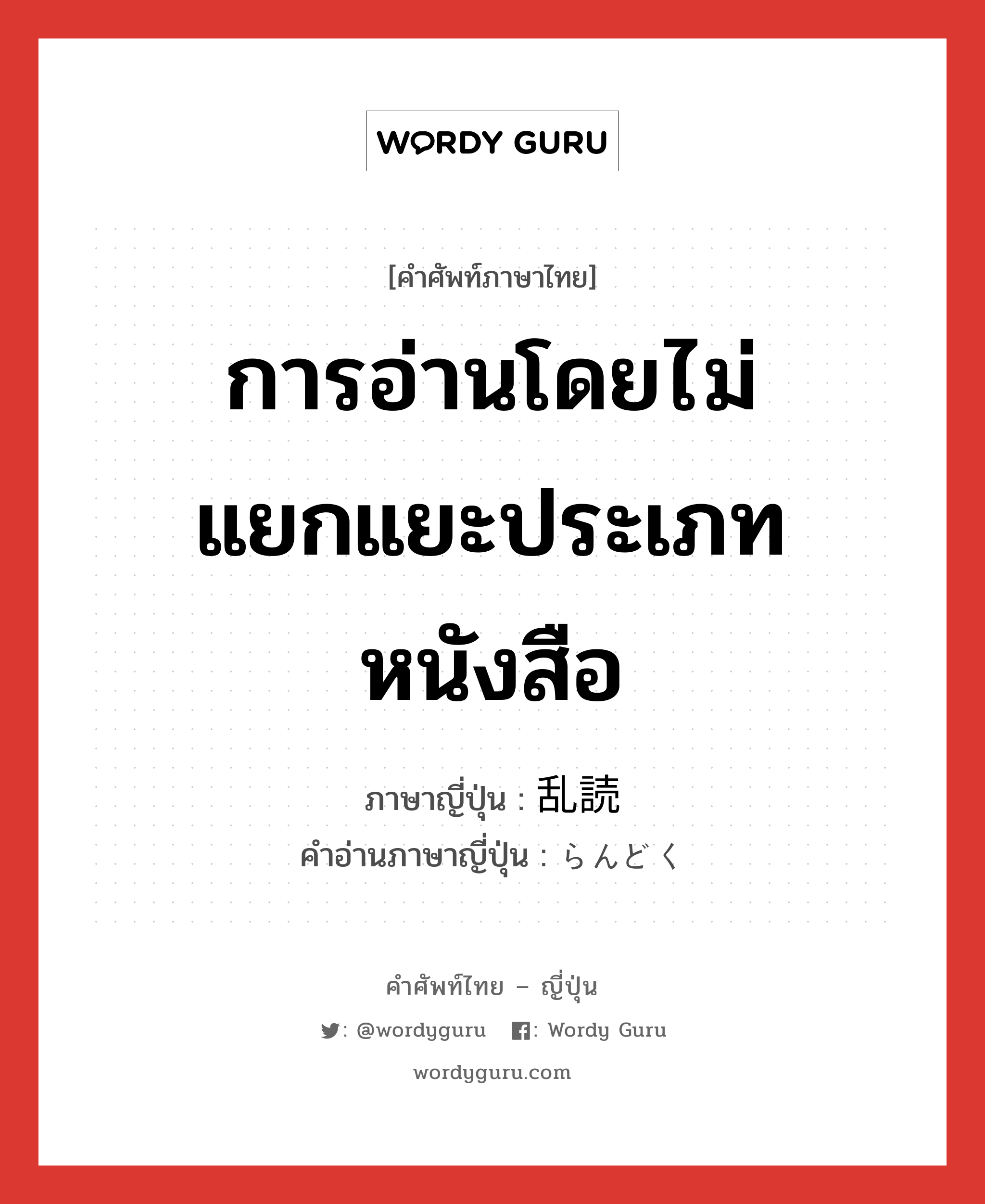 การอ่านโดยไม่แยกแยะประเภทหนังสือ ภาษาญี่ปุ่นคืออะไร, คำศัพท์ภาษาไทย - ญี่ปุ่น การอ่านโดยไม่แยกแยะประเภทหนังสือ ภาษาญี่ปุ่น 乱読 คำอ่านภาษาญี่ปุ่น らんどく หมวด n หมวด n