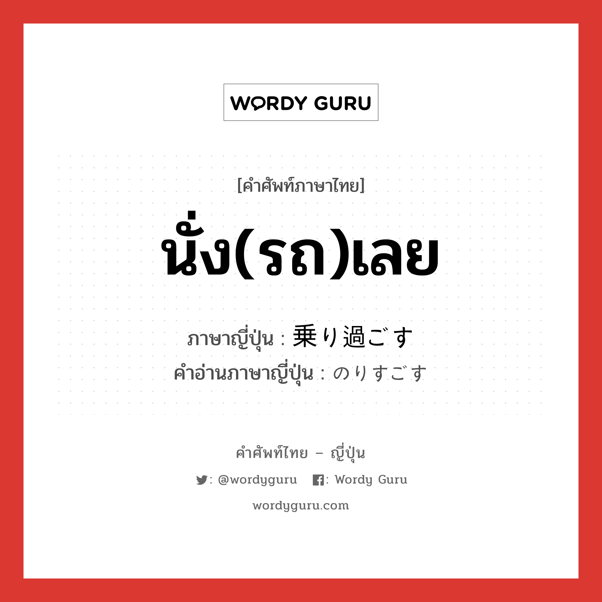 นั่ง(รถ)เลย ภาษาญี่ปุ่นคืออะไร, คำศัพท์ภาษาไทย - ญี่ปุ่น นั่ง(รถ)เลย ภาษาญี่ปุ่น 乗り過ごす คำอ่านภาษาญี่ปุ่น のりすごす หมวด v5s หมวด v5s