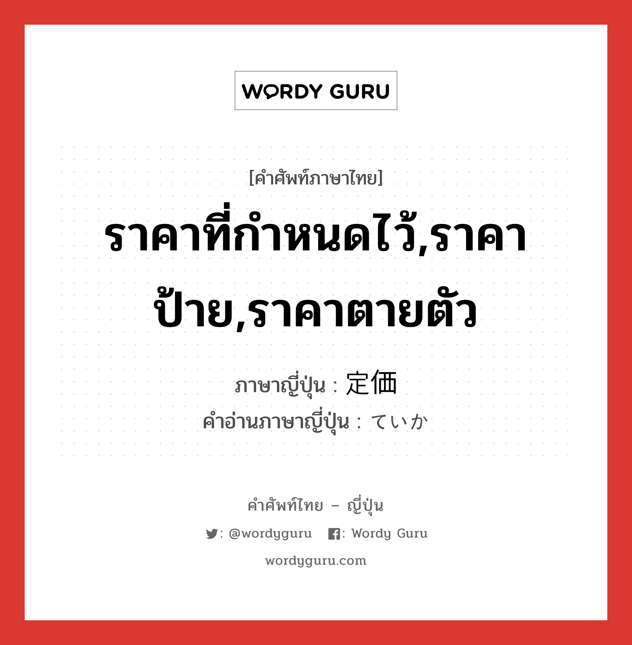 ราคาที่กำหนดไว้,ราคาป้าย,ราคาตายตัว ภาษาญี่ปุ่นคืออะไร, คำศัพท์ภาษาไทย - ญี่ปุ่น ราคาที่กำหนดไว้,ราคาป้าย,ราคาตายตัว ภาษาญี่ปุ่น 定価 คำอ่านภาษาญี่ปุ่น ていか หมวด n หมวด n