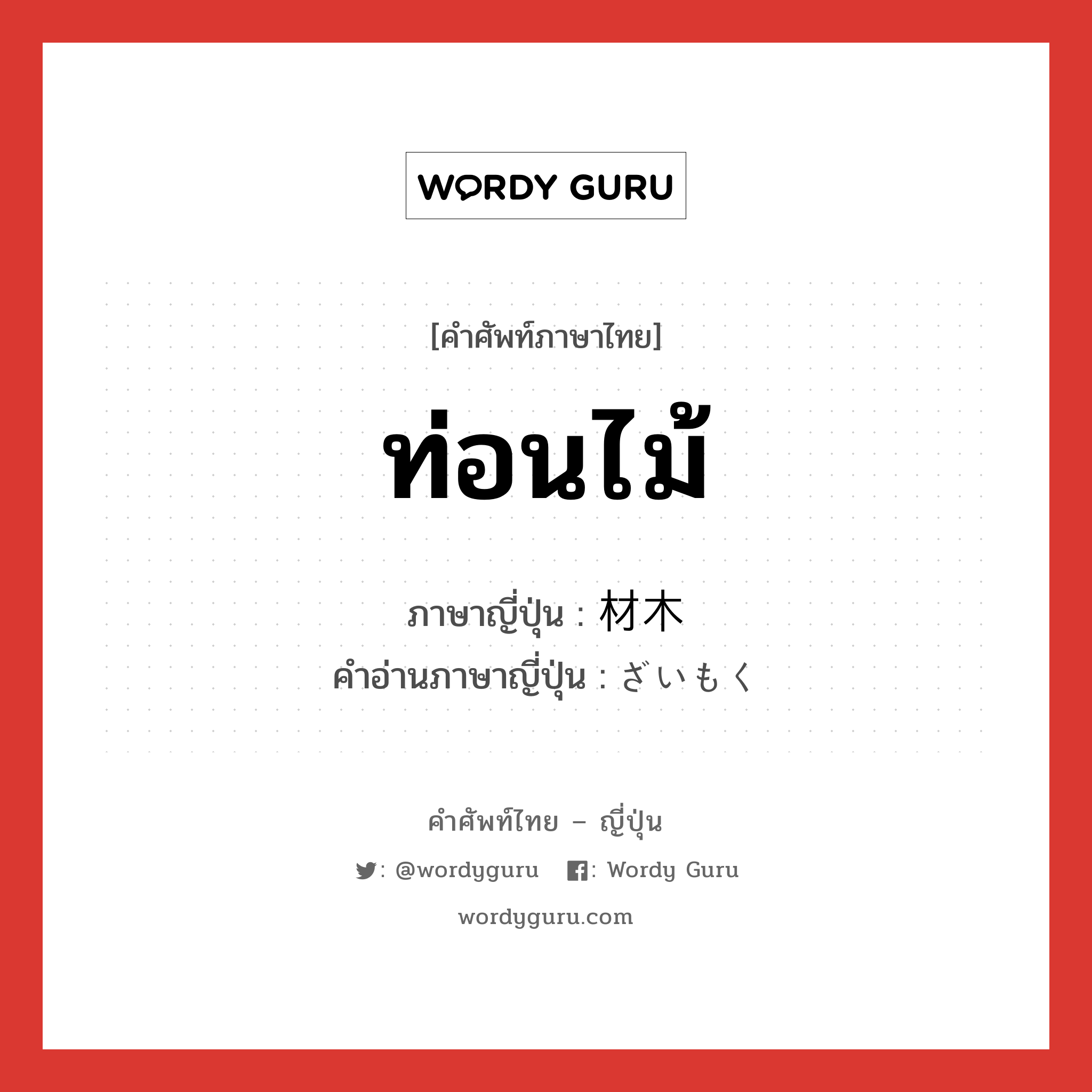 ท่อนไม้ ภาษาญี่ปุ่นคืออะไร, คำศัพท์ภาษาไทย - ญี่ปุ่น ท่อนไม้ ภาษาญี่ปุ่น 材木 คำอ่านภาษาญี่ปุ่น ざいもく หมวด n หมวด n