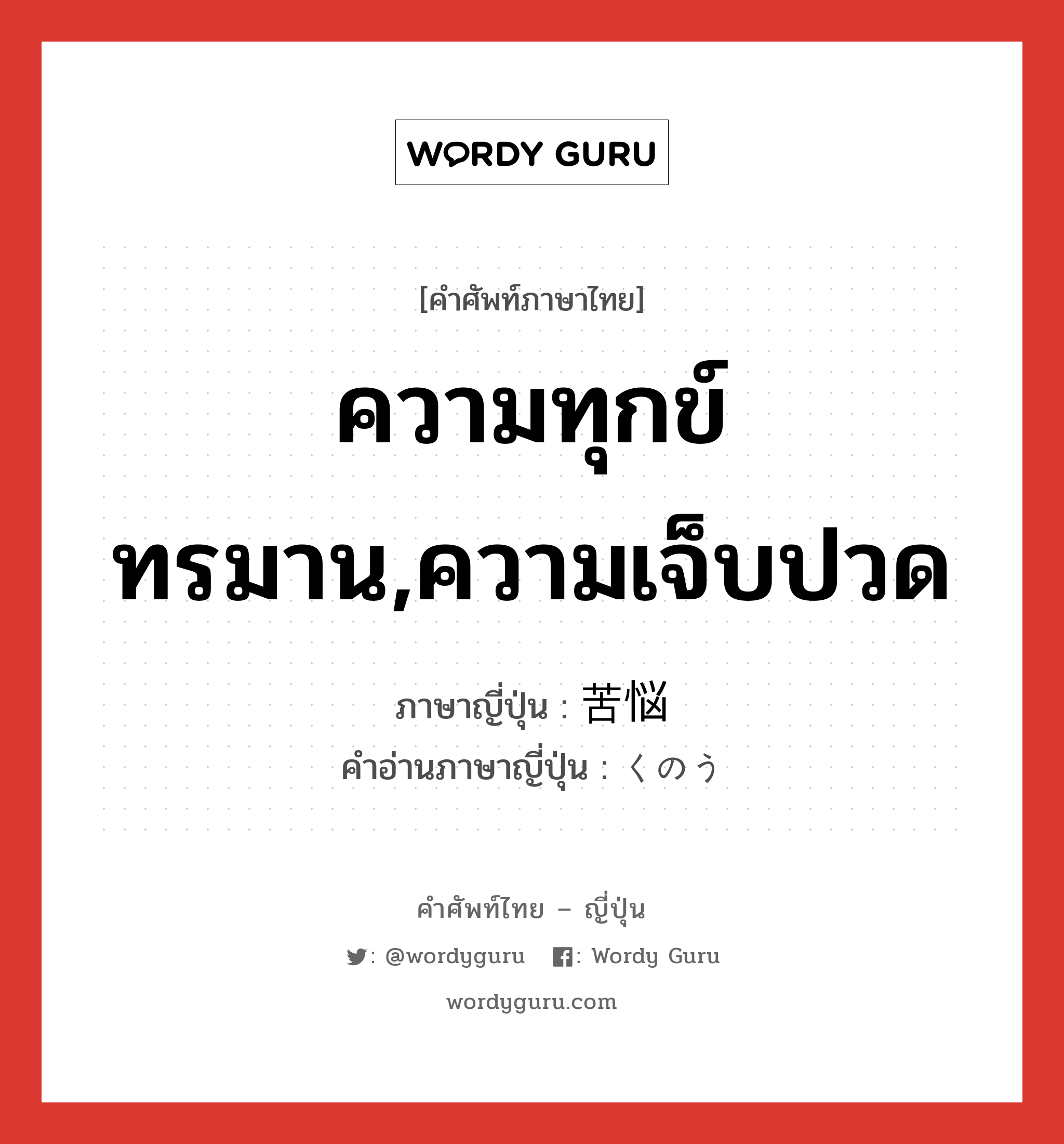 ความทุกข์ทรมาน,ความเจ็บปวด ภาษาญี่ปุ่นคืออะไร, คำศัพท์ภาษาไทย - ญี่ปุ่น ความทุกข์ทรมาน,ความเจ็บปวด ภาษาญี่ปุ่น 苦悩 คำอ่านภาษาญี่ปุ่น くのう หมวด n หมวด n