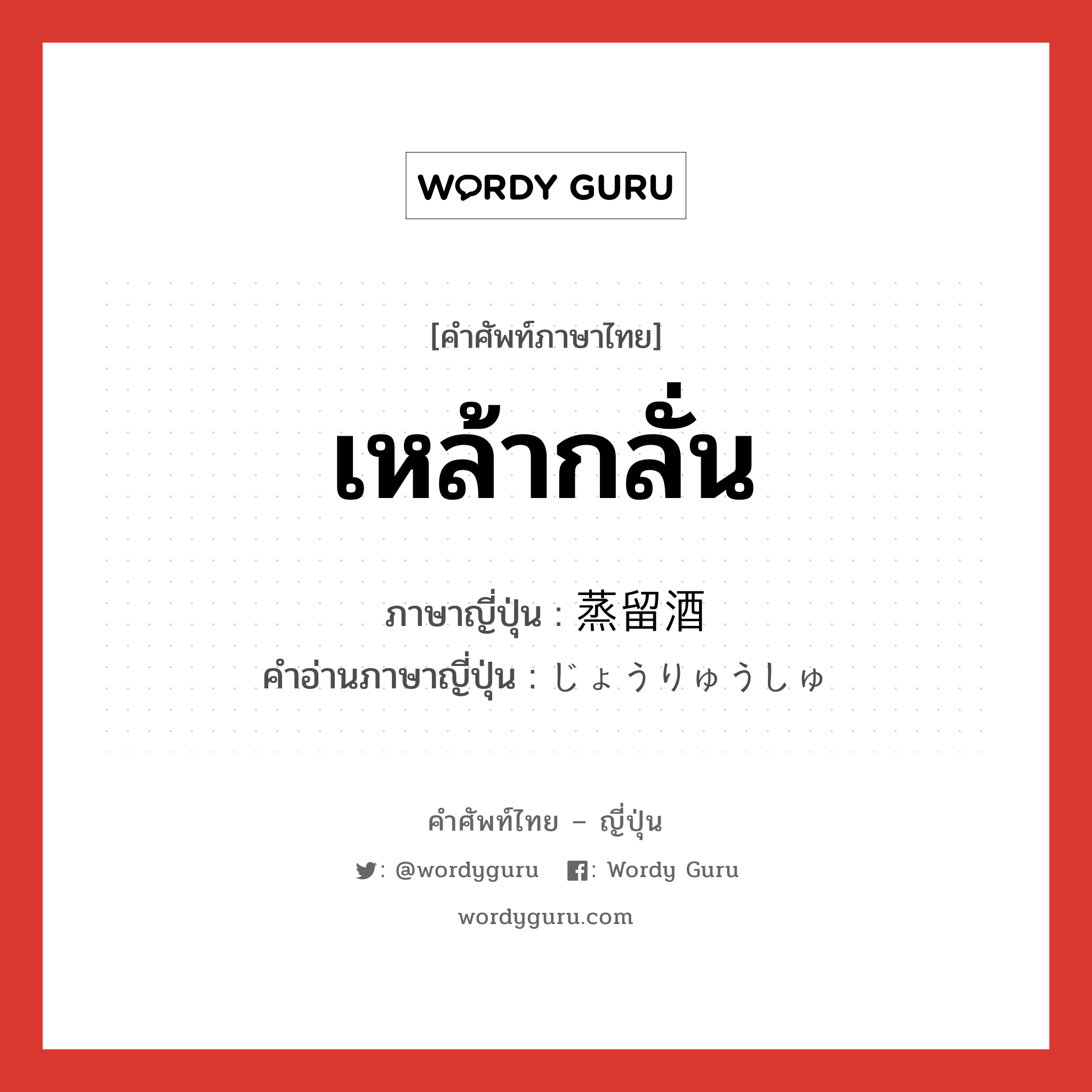 เหล้ากลั่น ภาษาญี่ปุ่นคืออะไร, คำศัพท์ภาษาไทย - ญี่ปุ่น เหล้ากลั่น ภาษาญี่ปุ่น 蒸留酒 คำอ่านภาษาญี่ปุ่น じょうりゅうしゅ หมวด n หมวด n