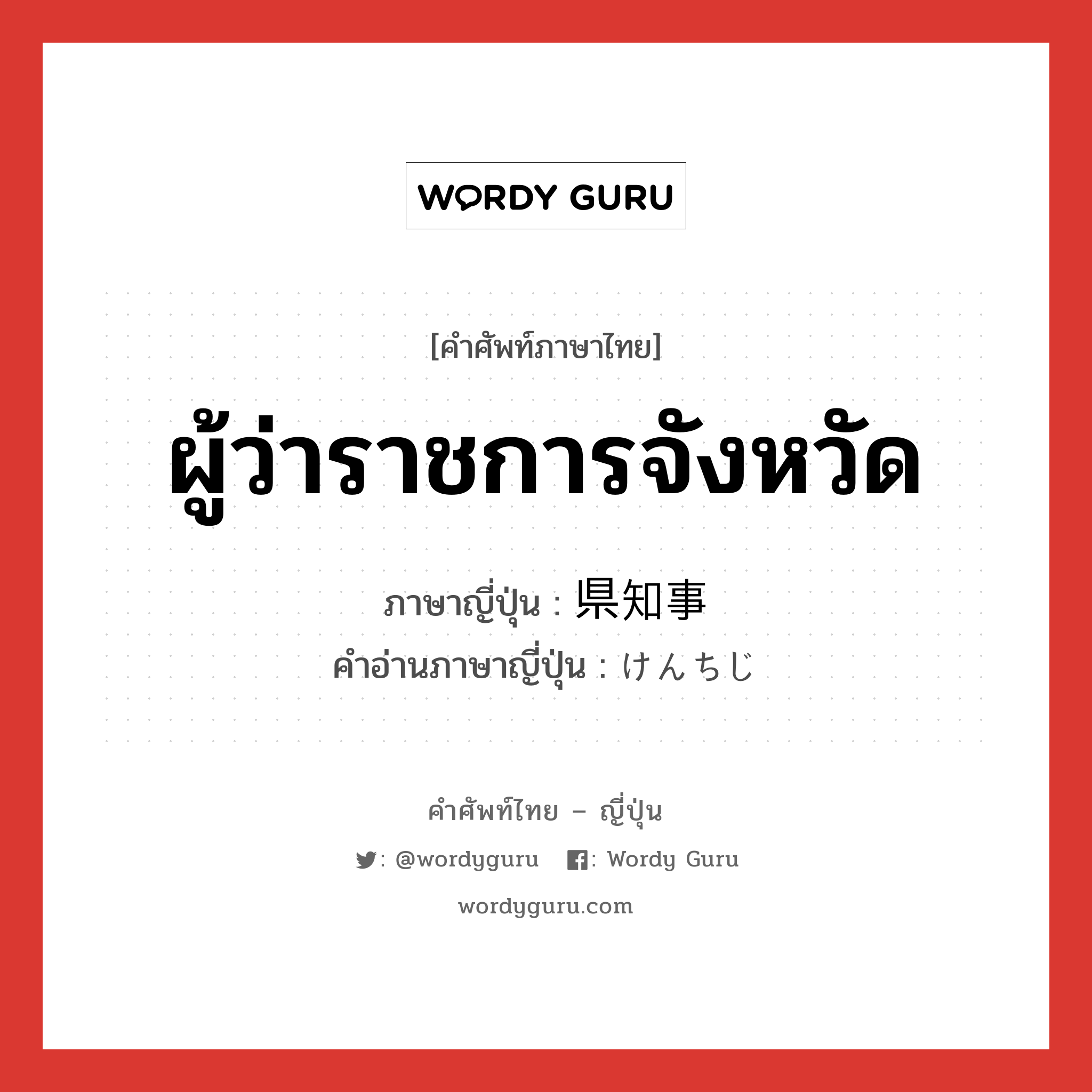 ผู้ว่าราชการจังหวัด ภาษาญี่ปุ่นคืออะไร, คำศัพท์ภาษาไทย - ญี่ปุ่น ผู้ว่าราชการจังหวัด ภาษาญี่ปุ่น 県知事 คำอ่านภาษาญี่ปุ่น けんちじ หมวด n หมวด n