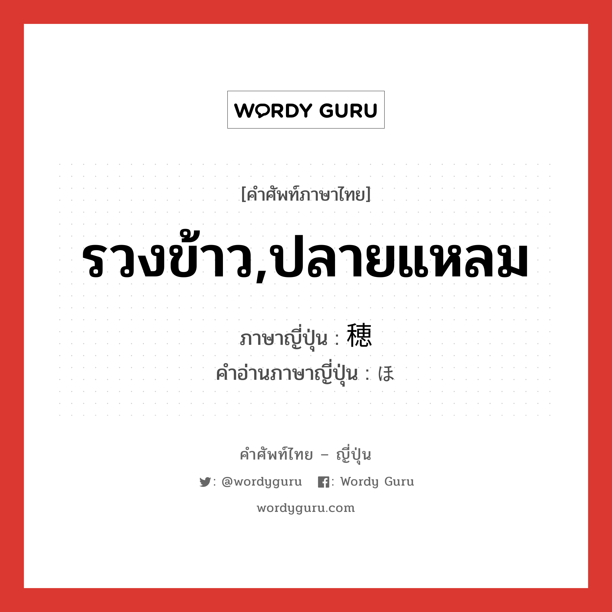 รวงข้าว,ปลายแหลม ภาษาญี่ปุ่นคืออะไร, คำศัพท์ภาษาไทย - ญี่ปุ่น รวงข้าว,ปลายแหลม ภาษาญี่ปุ่น 穂 คำอ่านภาษาญี่ปุ่น ほ หมวด n หมวด n