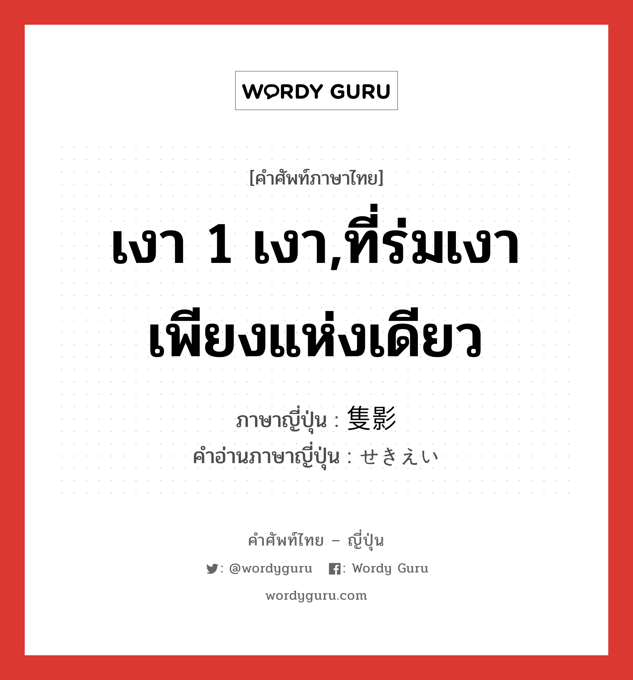 เงา 1 เงา,ที่ร่มเงาเพียงแห่งเดียว ภาษาญี่ปุ่นคืออะไร, คำศัพท์ภาษาไทย - ญี่ปุ่น เงา 1 เงา,ที่ร่มเงาเพียงแห่งเดียว ภาษาญี่ปุ่น 隻影 คำอ่านภาษาญี่ปุ่น せきえい หมวด n หมวด n