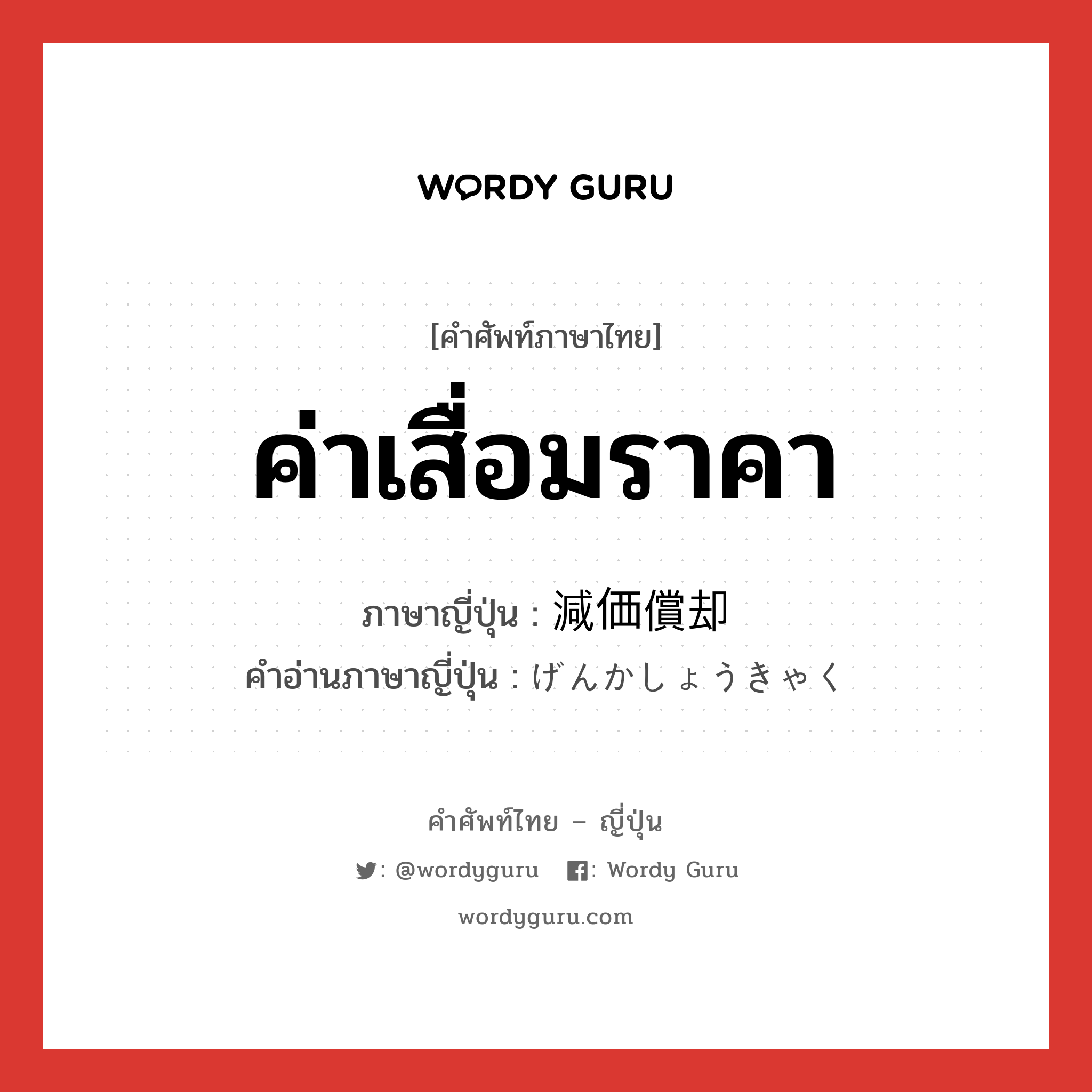 ค่าเสื่อมราคา ภาษาญี่ปุ่นคืออะไร, คำศัพท์ภาษาไทย - ญี่ปุ่น ค่าเสื่อมราคา ภาษาญี่ปุ่น 減価償却 คำอ่านภาษาญี่ปุ่น げんかしょうきゃく หมวด n หมวด n