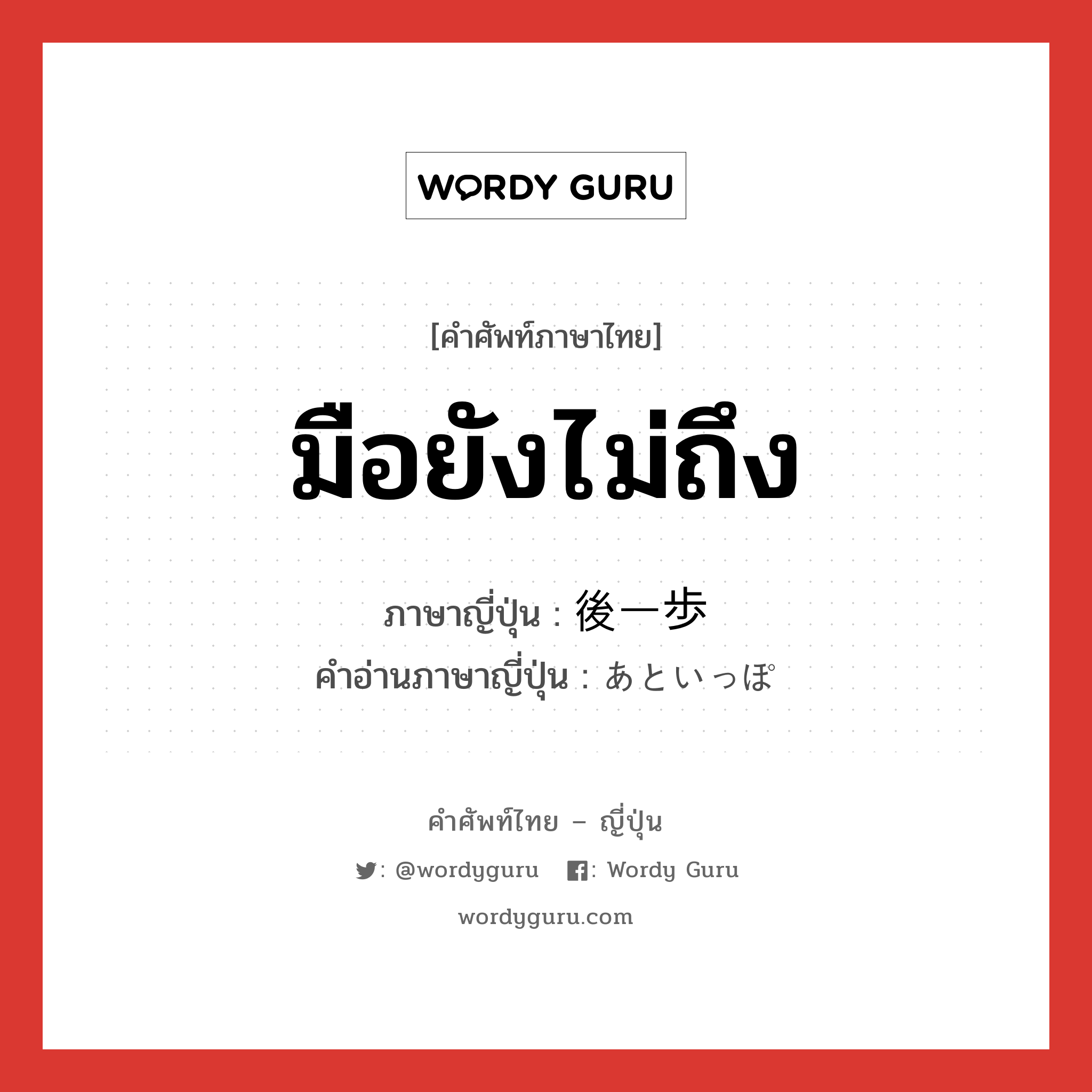 มือยังไม่ถึง ภาษาญี่ปุ่นคืออะไร, คำศัพท์ภาษาไทย - ญี่ปุ่น มือยังไม่ถึง ภาษาญี่ปุ่น 後一歩 คำอ่านภาษาญี่ปุ่น あといっぽ หมวด adv หมวด adv