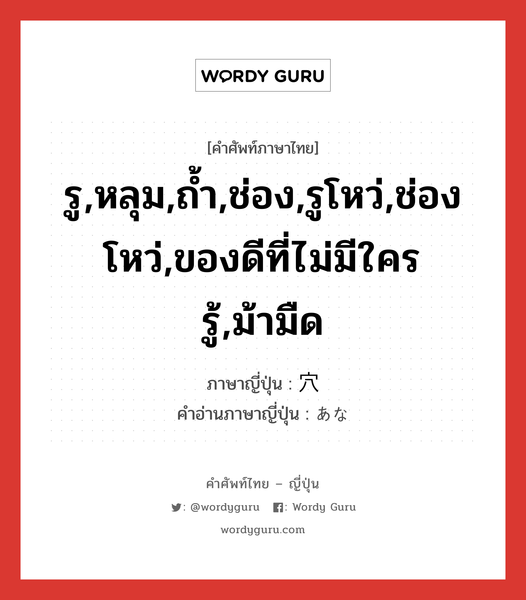 รู,หลุม,ถ้ำ,ช่อง,รูโหว่,ช่องโหว่,ของดีที่ไม่มีใครรู้,ม้ามืด ภาษาญี่ปุ่นคืออะไร, คำศัพท์ภาษาไทย - ญี่ปุ่น รู,หลุม,ถ้ำ,ช่อง,รูโหว่,ช่องโหว่,ของดีที่ไม่มีใครรู้,ม้ามืด ภาษาญี่ปุ่น 穴 คำอ่านภาษาญี่ปุ่น あな หมวด n หมวด n