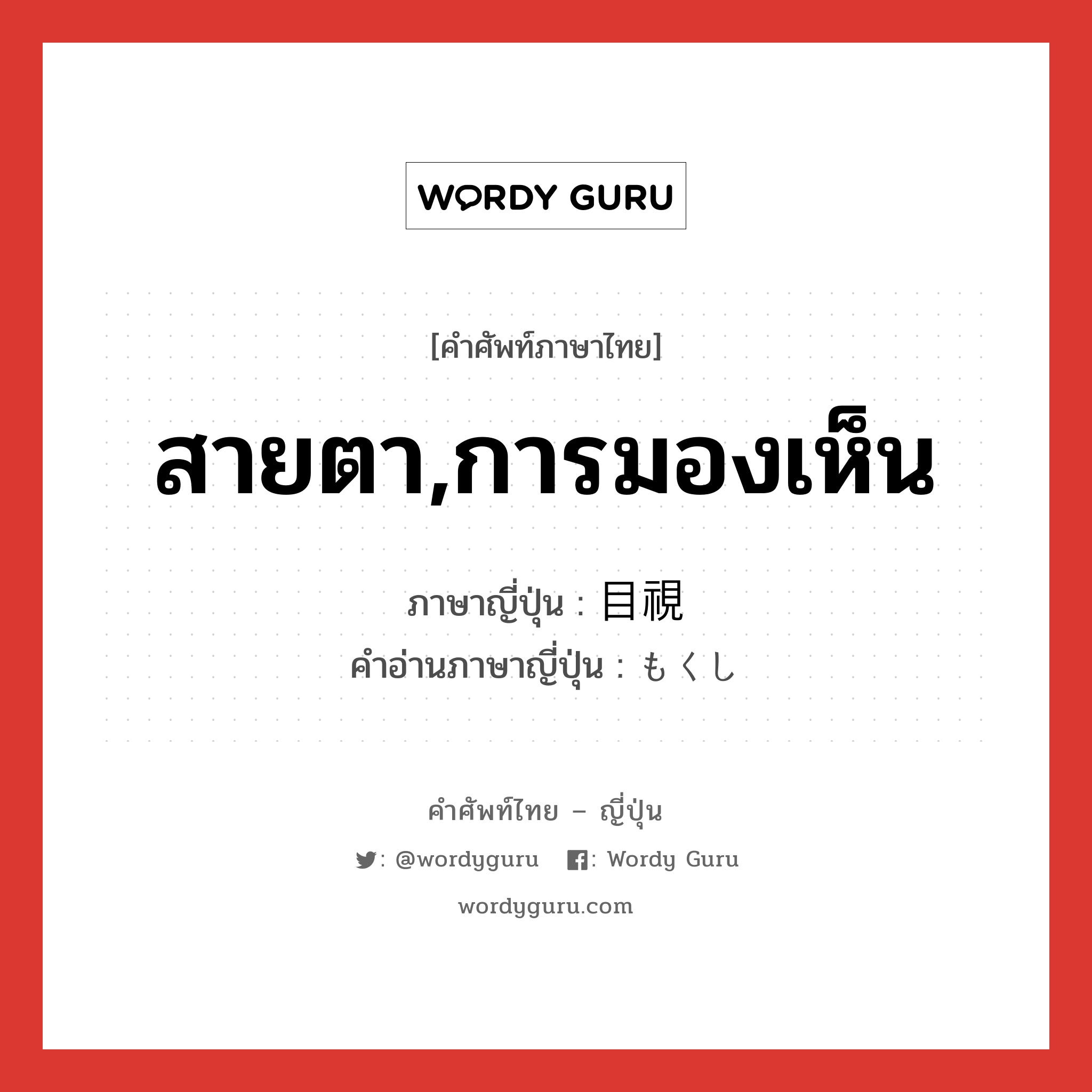 สายตา,การมองเห็น ภาษาญี่ปุ่นคืออะไร, คำศัพท์ภาษาไทย - ญี่ปุ่น สายตา,การมองเห็น ภาษาญี่ปุ่น 目視 คำอ่านภาษาญี่ปุ่น もくし หมวด n หมวด n