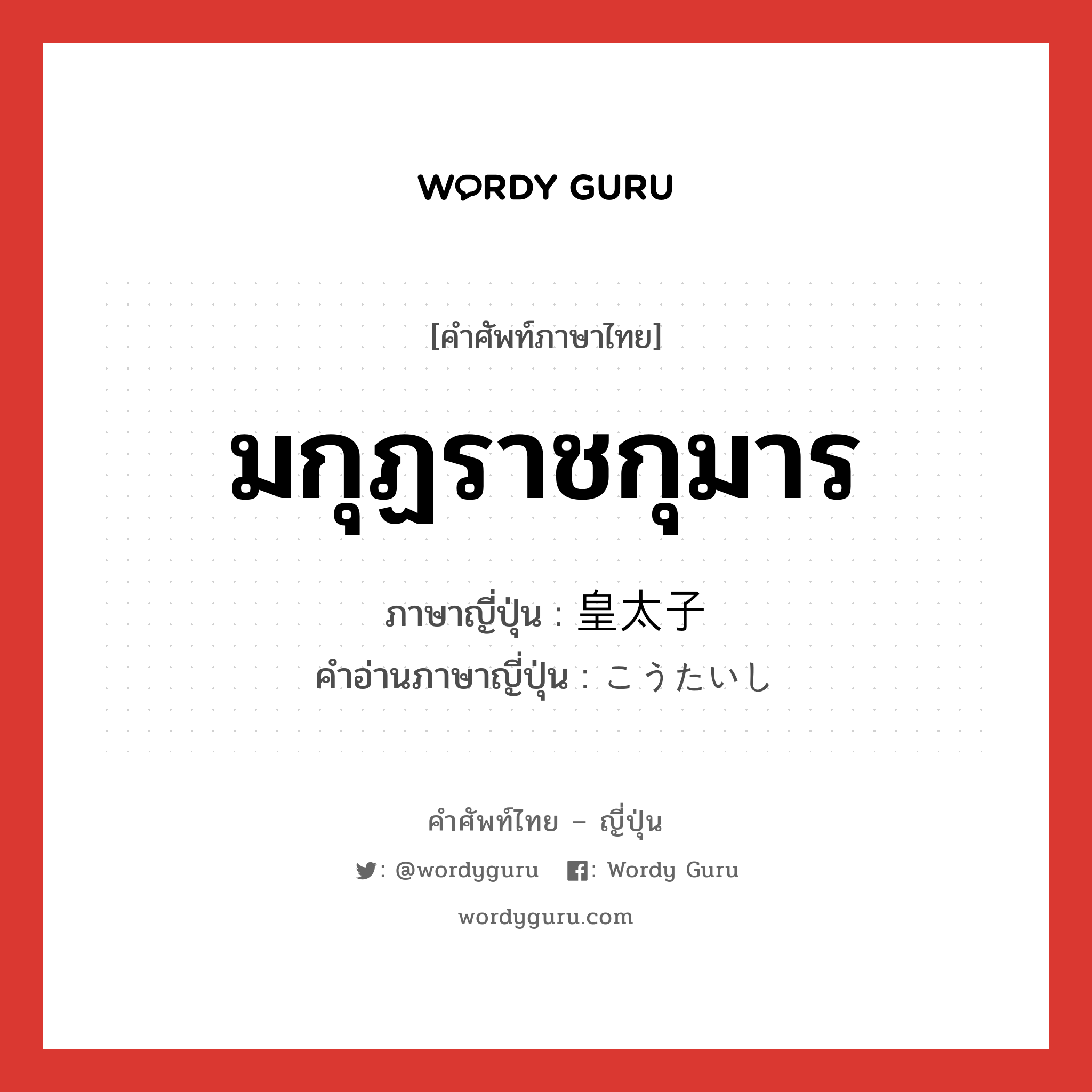 มกุฏราชกุมาร ภาษาญี่ปุ่นคืออะไร, คำศัพท์ภาษาไทย - ญี่ปุ่น มกุฏราชกุมาร ภาษาญี่ปุ่น 皇太子 คำอ่านภาษาญี่ปุ่น こうたいし หมวด n หมวด n