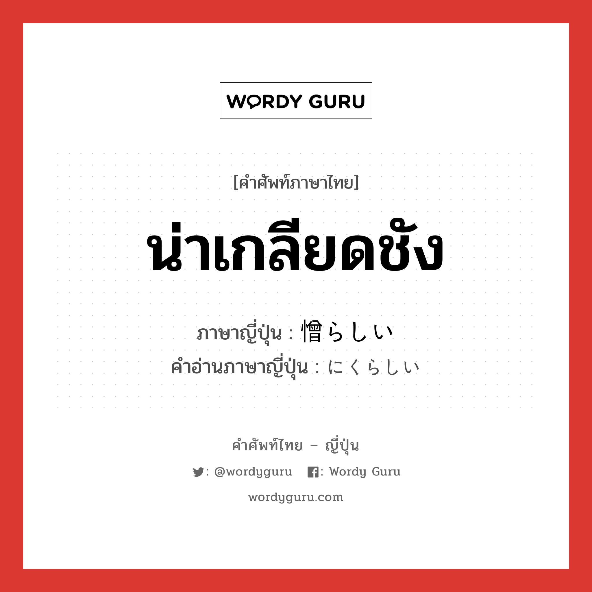 น่าเกลียดชัง ภาษาญี่ปุ่นคืออะไร, คำศัพท์ภาษาไทย - ญี่ปุ่น น่าเกลียดชัง ภาษาญี่ปุ่น 憎らしい คำอ่านภาษาญี่ปุ่น にくらしい หมวด adj-i หมวด adj-i