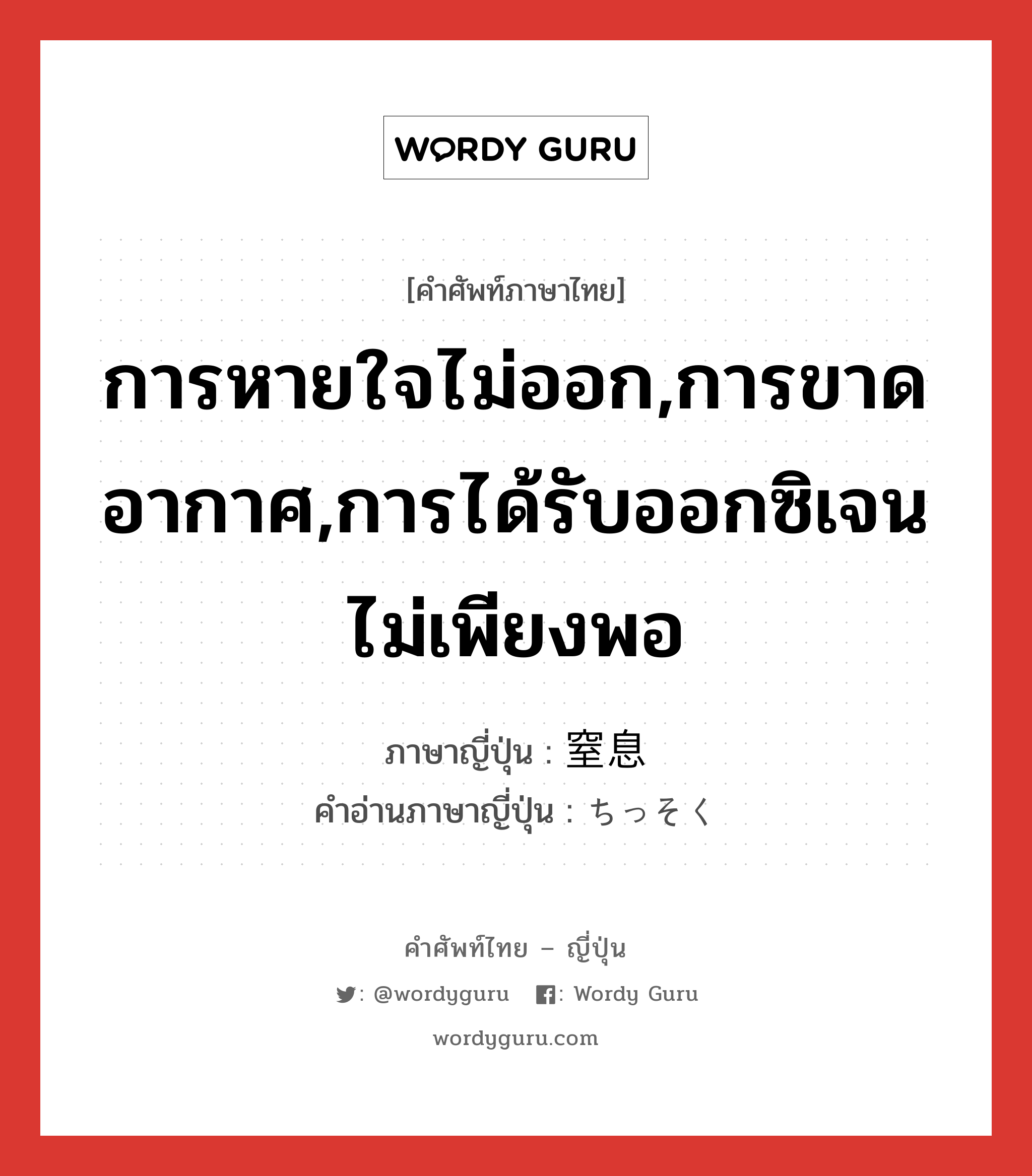 การหายใจไม่ออก,การขาดอากาศ,การได้รับออกซิเจนไม่เพียงพอ ภาษาญี่ปุ่นคืออะไร, คำศัพท์ภาษาไทย - ญี่ปุ่น การหายใจไม่ออก,การขาดอากาศ,การได้รับออกซิเจนไม่เพียงพอ ภาษาญี่ปุ่น 窒息 คำอ่านภาษาญี่ปุ่น ちっそく หมวด n หมวด n