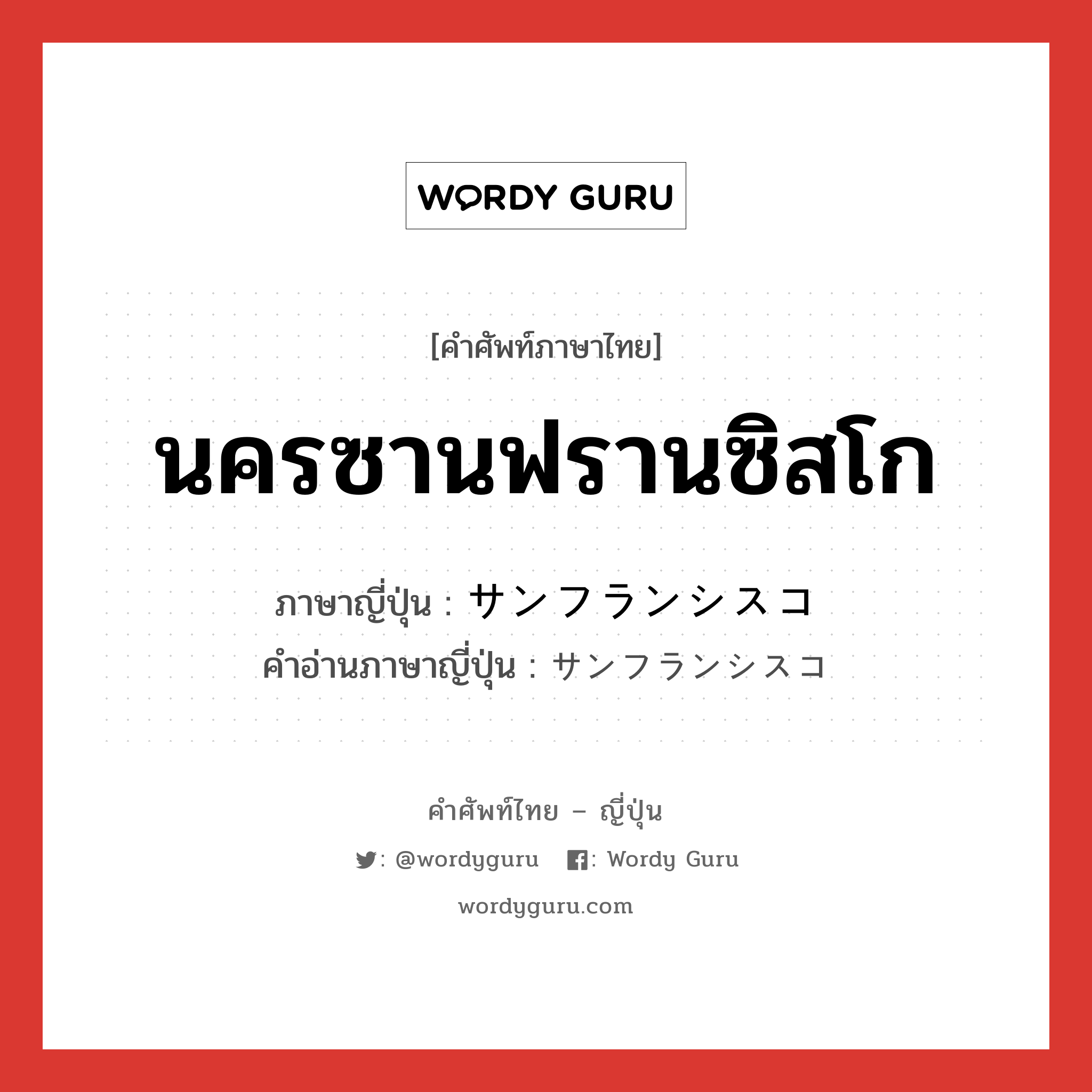 นครซานฟรานซิสโก ภาษาญี่ปุ่นคืออะไร, คำศัพท์ภาษาไทย - ญี่ปุ่น นครซานฟรานซิสโก ภาษาญี่ปุ่น サンフランシスコ คำอ่านภาษาญี่ปุ่น サンフランシスコ หมวด n หมวด n