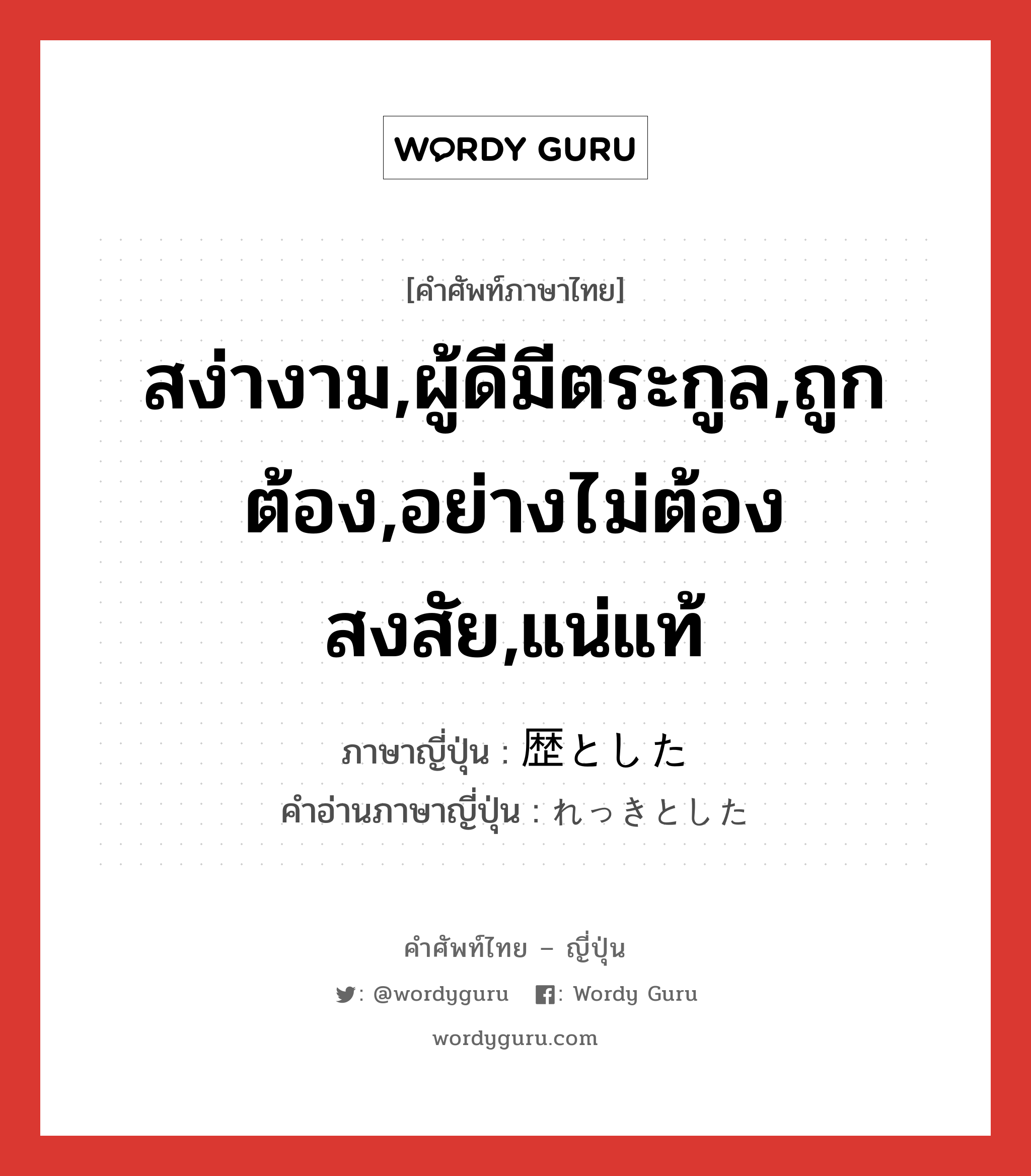 สง่างาม,ผู้ดีมีตระกูล,ถูกต้อง,อย่างไม่ต้องสงสัย,แน่แท้ ภาษาญี่ปุ่นคืออะไร, คำศัพท์ภาษาไทย - ญี่ปุ่น สง่างาม,ผู้ดีมีตระกูล,ถูกต้อง,อย่างไม่ต้องสงสัย,แน่แท้ ภาษาญี่ปุ่น 歴とした คำอ่านภาษาญี่ปุ่น れっきとした หมวด exp หมวด exp