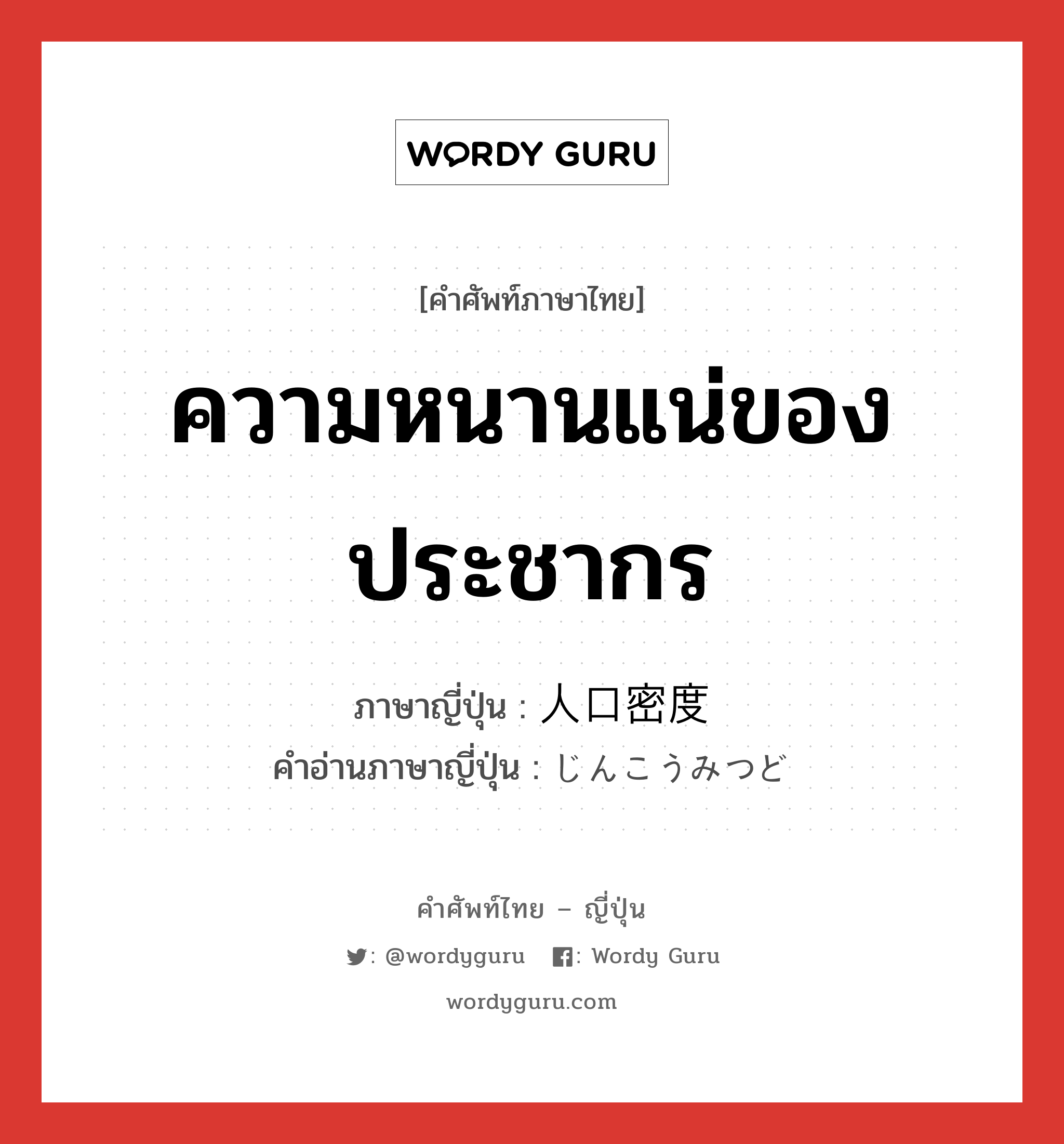 ความหนานแน่ของประชากร ภาษาญี่ปุ่นคืออะไร, คำศัพท์ภาษาไทย - ญี่ปุ่น ความหนานแน่ของประชากร ภาษาญี่ปุ่น 人口密度 คำอ่านภาษาญี่ปุ่น じんこうみつど หมวด n หมวด n