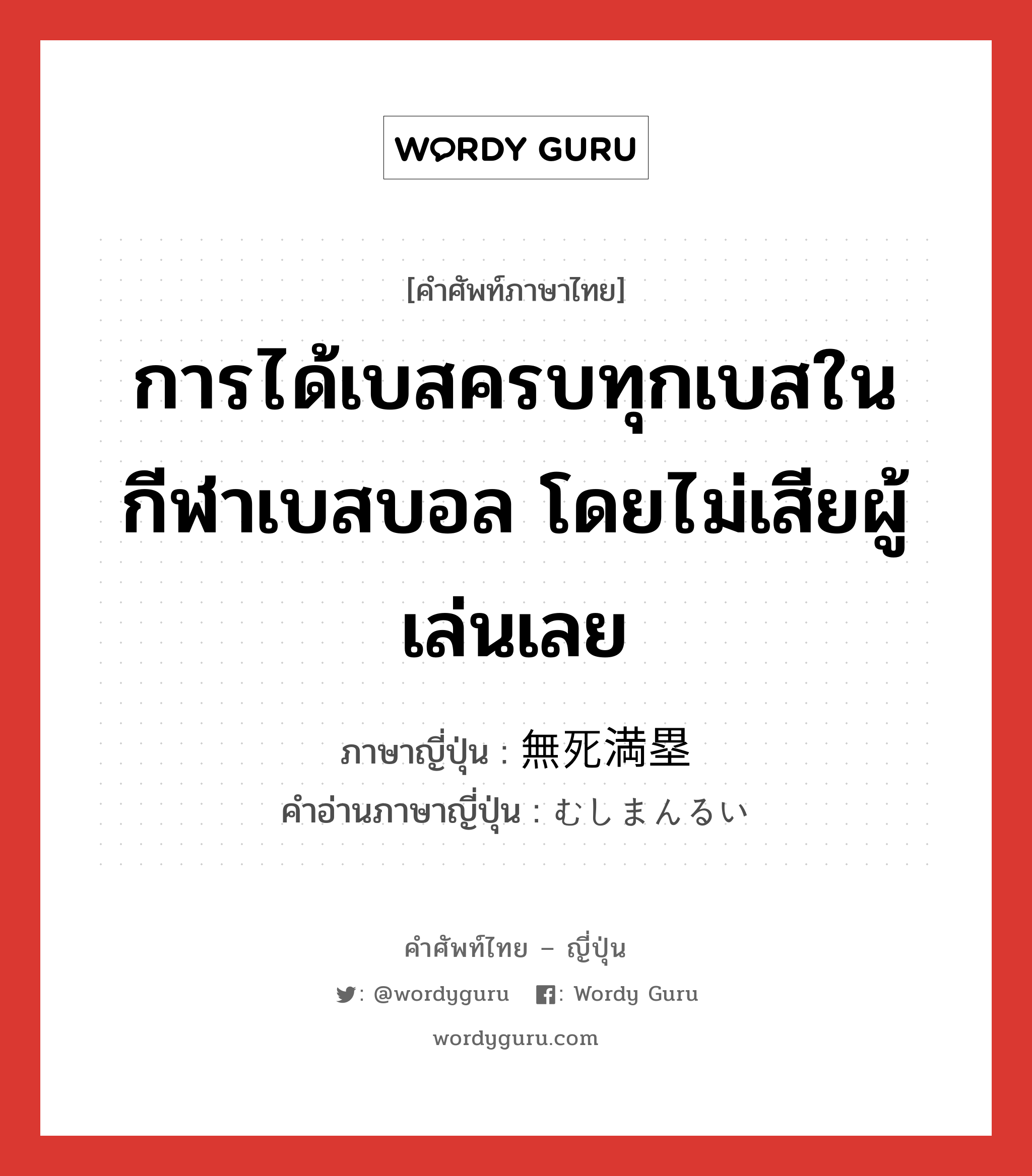 การได้เบสครบทุกเบสในกีฬาเบสบอล โดยไม่เสียผู้เล่นเลย ภาษาญี่ปุ่นคืออะไร, คำศัพท์ภาษาไทย - ญี่ปุ่น การได้เบสครบทุกเบสในกีฬาเบสบอล โดยไม่เสียผู้เล่นเลย ภาษาญี่ปุ่น 無死満塁 คำอ่านภาษาญี่ปุ่น むしまんるい หมวด n หมวด n