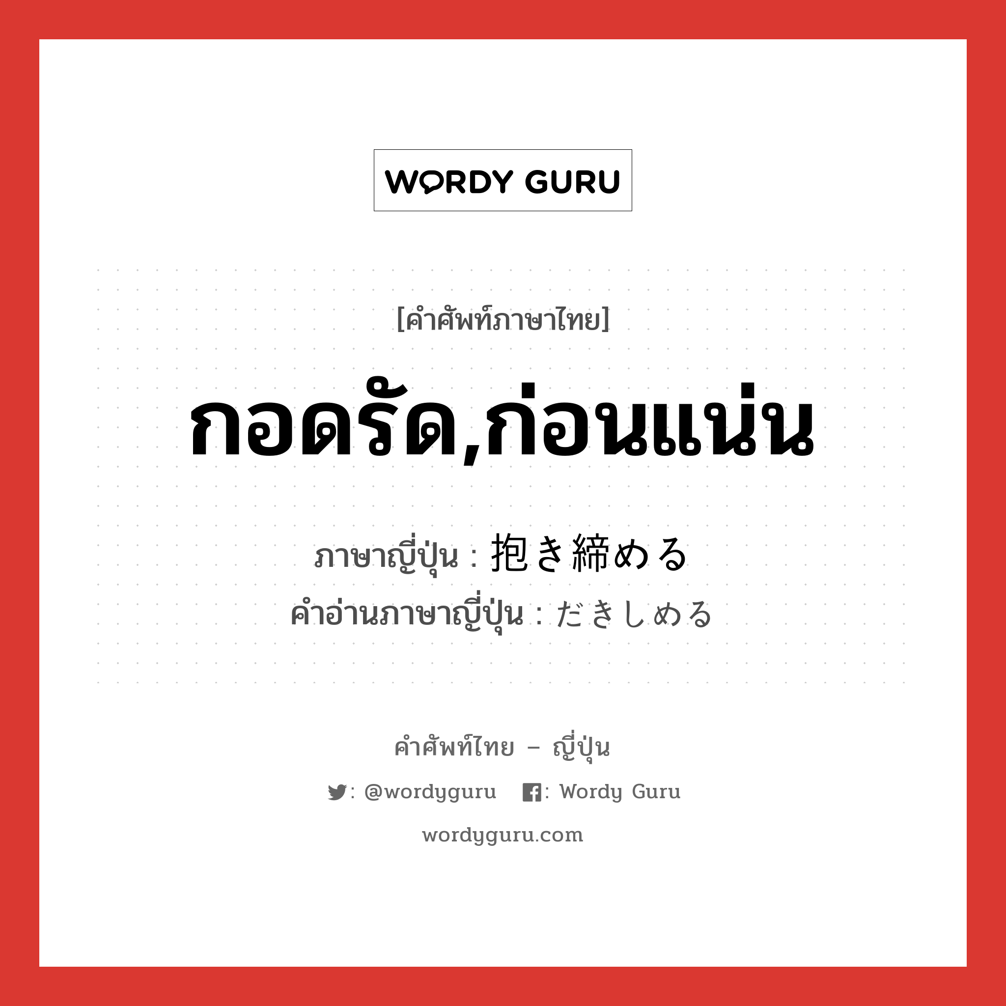 กอดรัด,ก่อนแน่น ภาษาญี่ปุ่นคืออะไร, คำศัพท์ภาษาไทย - ญี่ปุ่น กอดรัด,ก่อนแน่น ภาษาญี่ปุ่น 抱き締める คำอ่านภาษาญี่ปุ่น だきしめる หมวด v1 หมวด v1